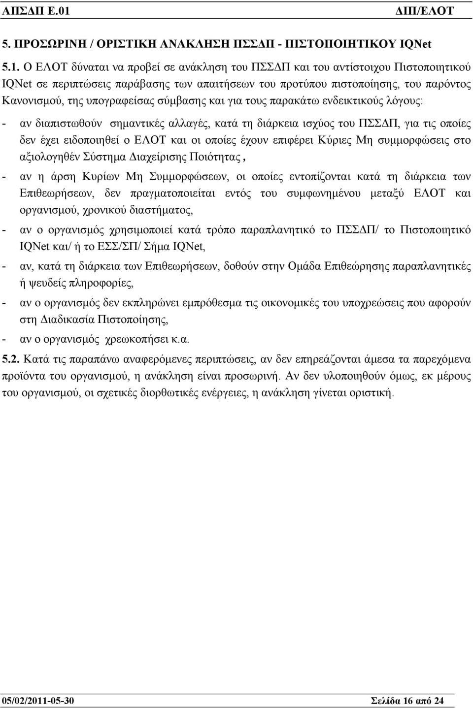 σύµβασης και για τους παρακάτω ενδεικτικούς λόγους: - αν διαπιστωθούν σηµαντικές αλλαγές, κατά τη διάρκεια ισχύος του ΠΣΣ Π, για τις οποίες δεν έχει ειδοποιηθεί ο ΕΛΟΤ και οι οποίες έχουν επιφέρει