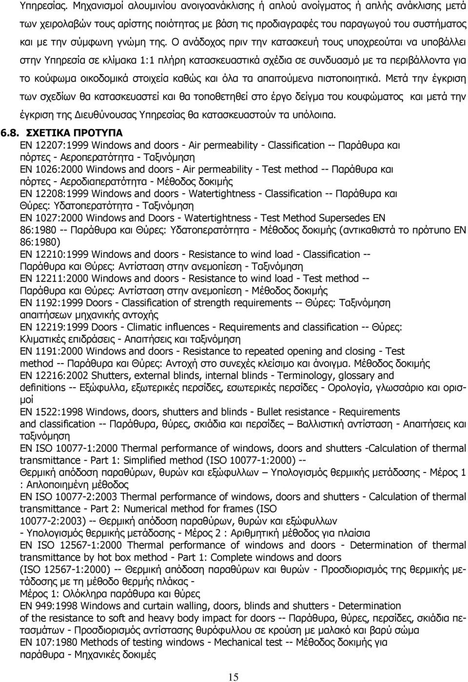 της. Ο ανάδοχος πριν την κατασκευή τους υποχρεούται να υποβάλλει στην Υπηρεσία σε κλίμακα 1:1 πλήρη κατασκευαστικά σχέδια σε συνδυασμό με τα περιβάλλοντα για το κούφωμα οικοδομικά στοιχεία καθώς και