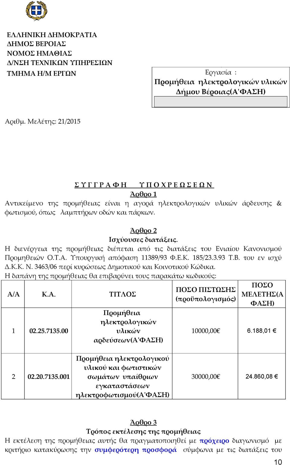 Άρθρο 2 Ισχύουσες διατάξεις. Η διενέργεια της προμήθειας διέπεται από τις διατάξεις του Ενιαίου Κανονισμού Προμηθειών Ο.Τ.Α. Υπουργική απόφαση 11389/93 Φ.Ε.Κ. 185/23.3.93 Τ.Β. του εν ισχύ Δ.Κ.Κ. Ν.