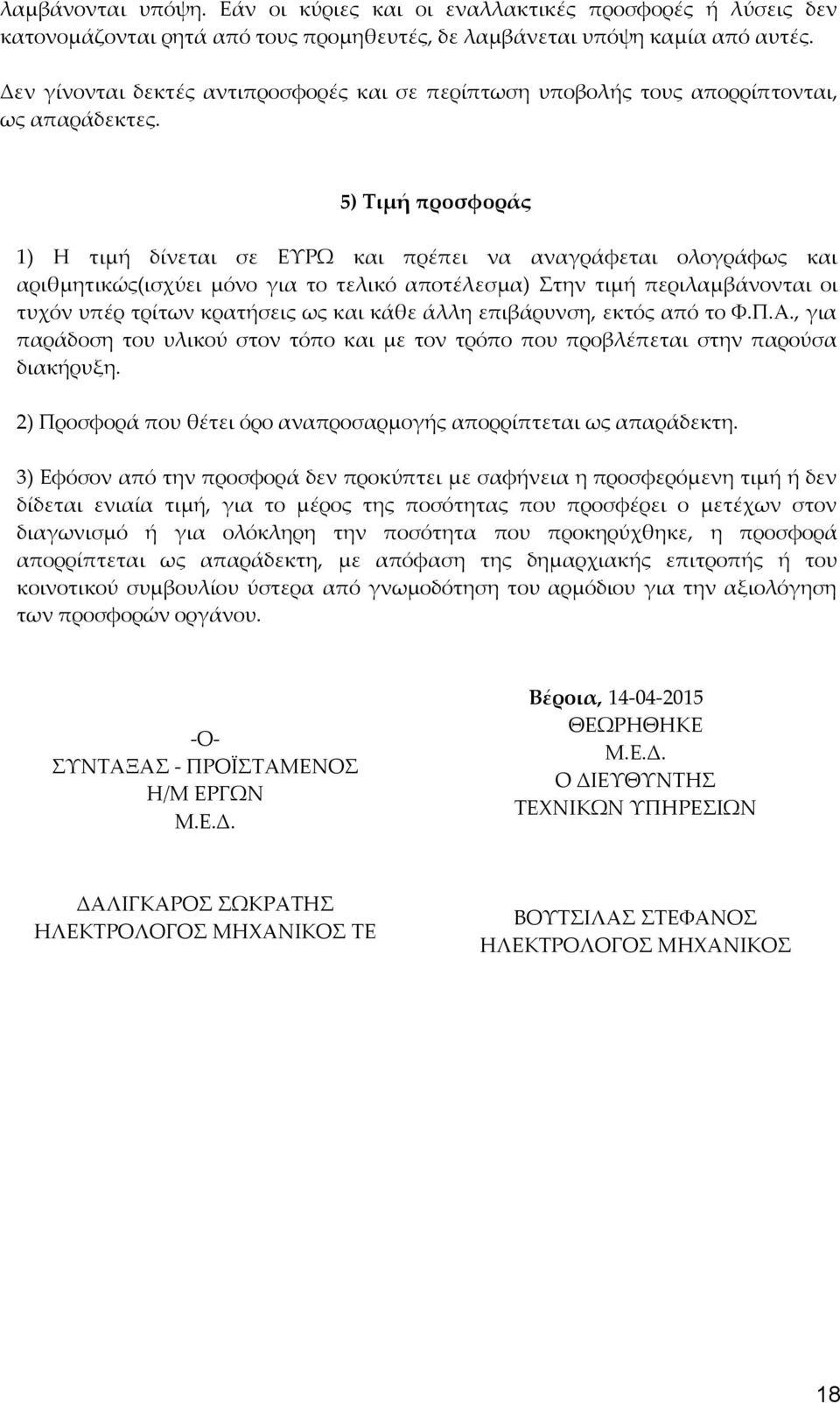 5) Τιμή προσφοράς 1) Η τιμή δίνεται σε ΕΥΡΩ και πρέπει να αναγράφεται ολογράφως και αριθμητικώς(ισχύει μόνο για το τελικό αποτέλεσμα) Στην τιμή περιλαμβάνονται οι τυχόν υπέρ τρίτων κρατήσεις ως και