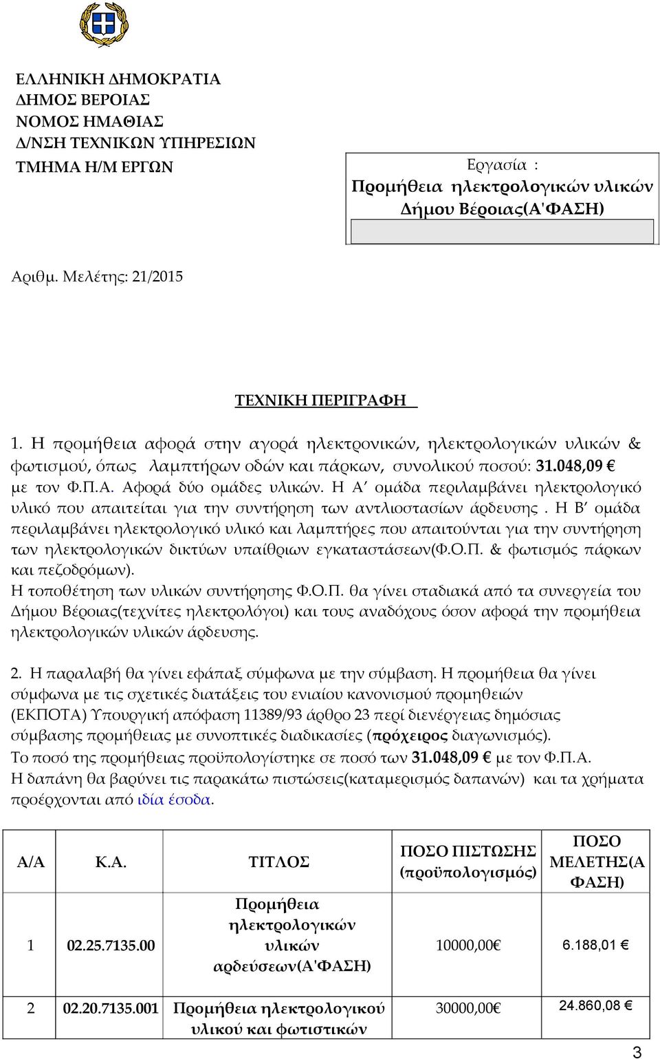 Η Α ομάδα περιλαμβάνει ηλεκτρολογικό υλικό που απαιτείται για την συντήρηση των αντλιοστασίων άρδευσης.