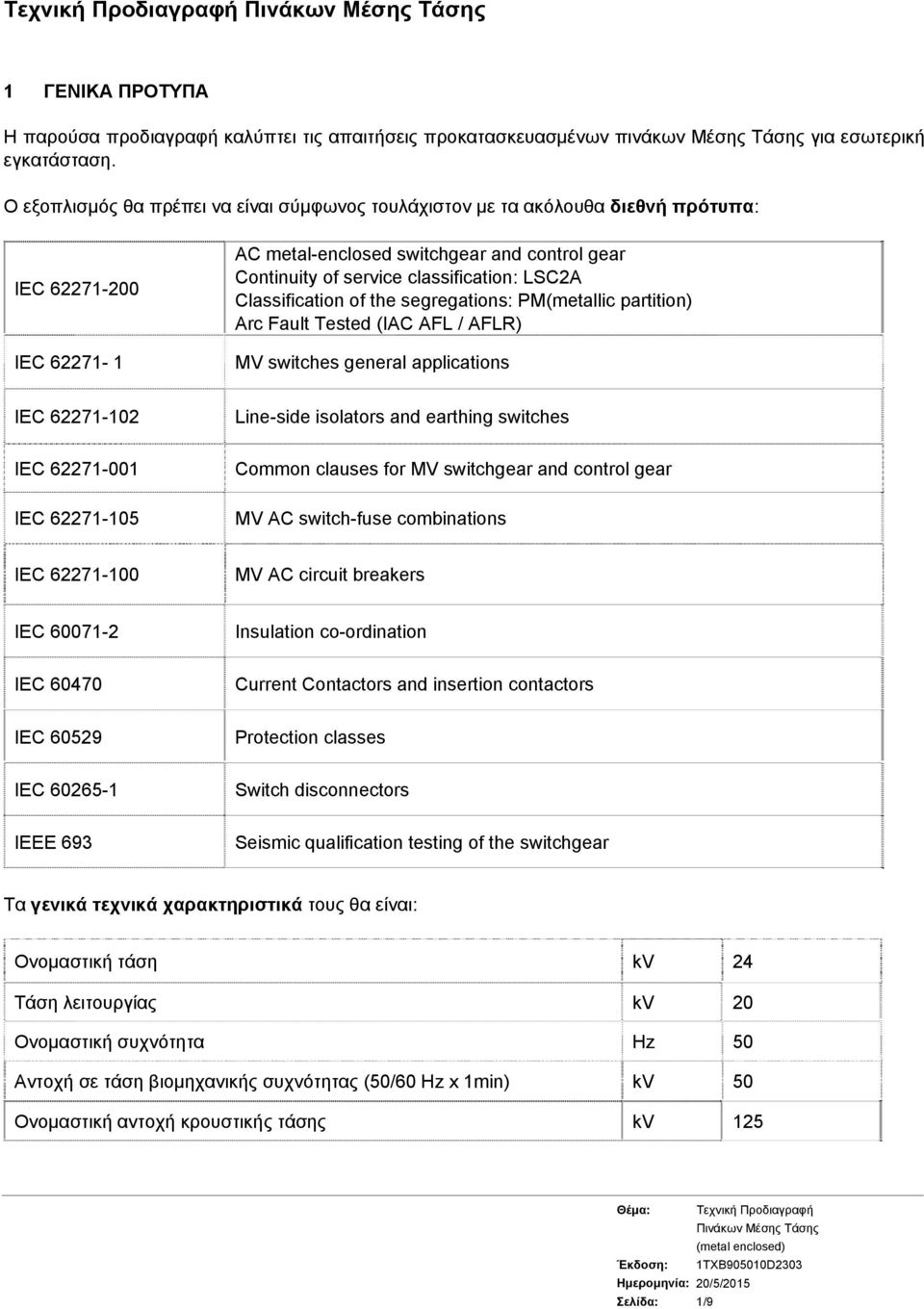 Classification of the segregations: PM(metallic partition) Arc Fault Tested (IAC AFL / AFLR) ΜV switches general applications IEC 62271-102 Line-side isolators and earthing switches IEC 62271-001 IEC