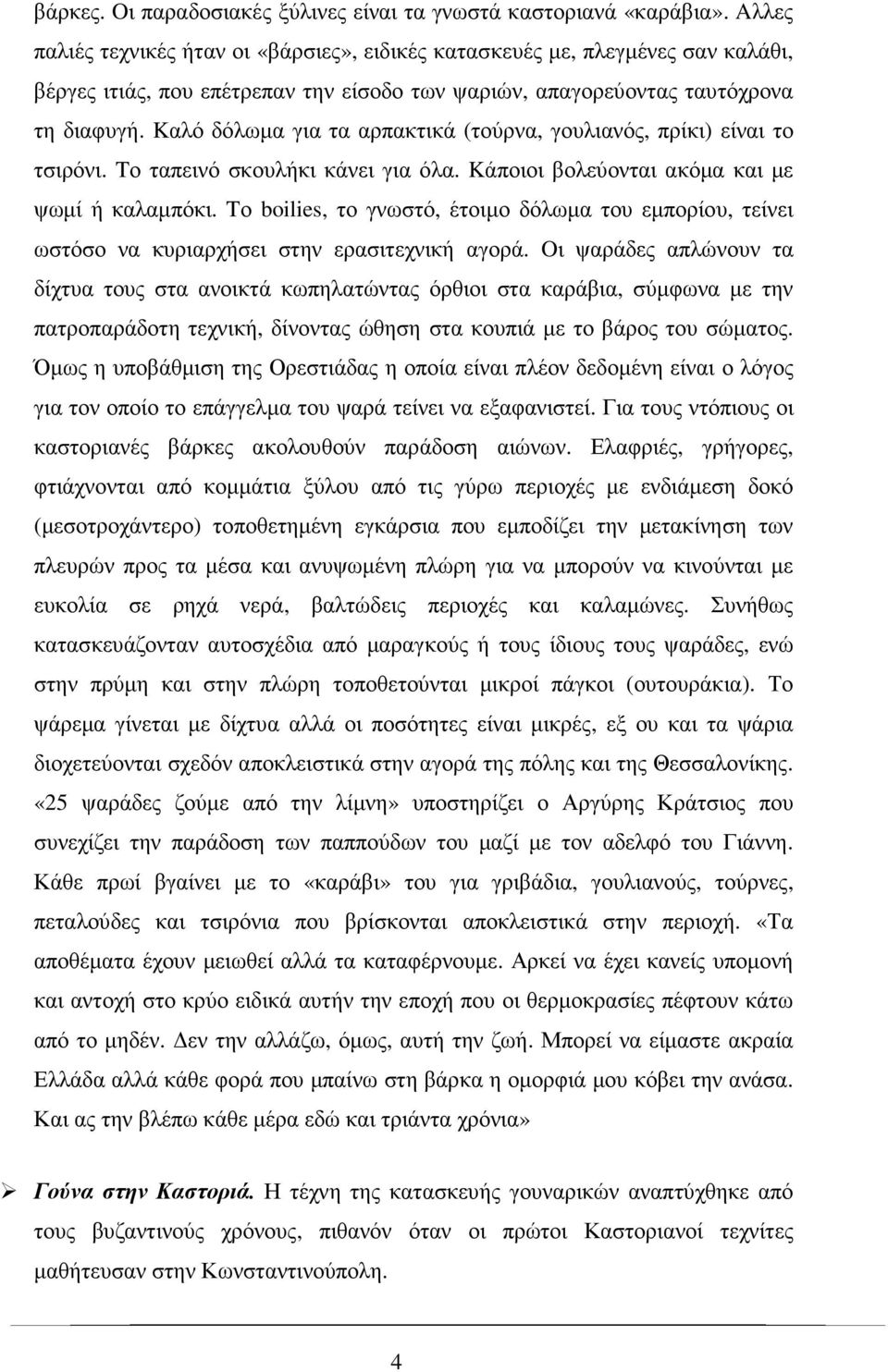 Kαλό δόλωµα για τα αρπακτικά (τούρνα, γουλιανός, πρίκι) είναι το τσιρόνι. Tο ταπεινό σκουλήκι κάνει για όλα. Kάποιοι βολεύονται ακόµα και µε ψωµί ή καλαµπόκι.