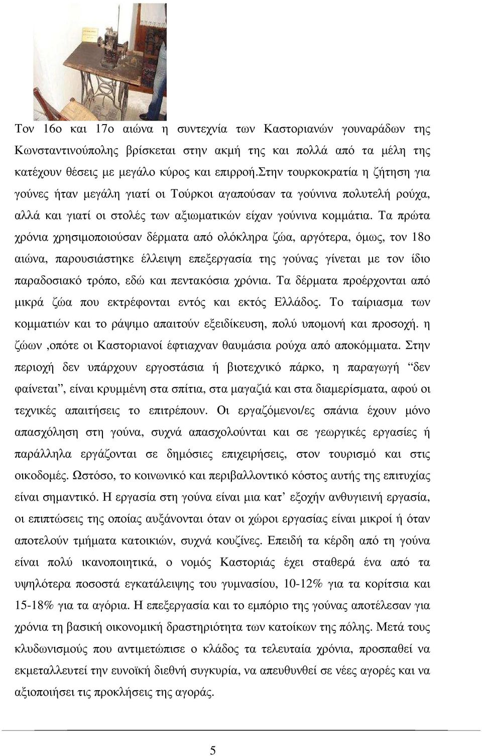 Τα πρώτα χρόνια χρησιµοποιούσαν δέρµατα από ολόκληρα ζώα, αργότερα, όµως, τον 18ο αιώνα, παρουσιάστηκε έλλειψη επεξεργασία της γούνας γίνεται µε τον ίδιο παραδοσιακό τρόπο, εδώ και πεντακόσια χρόνια.