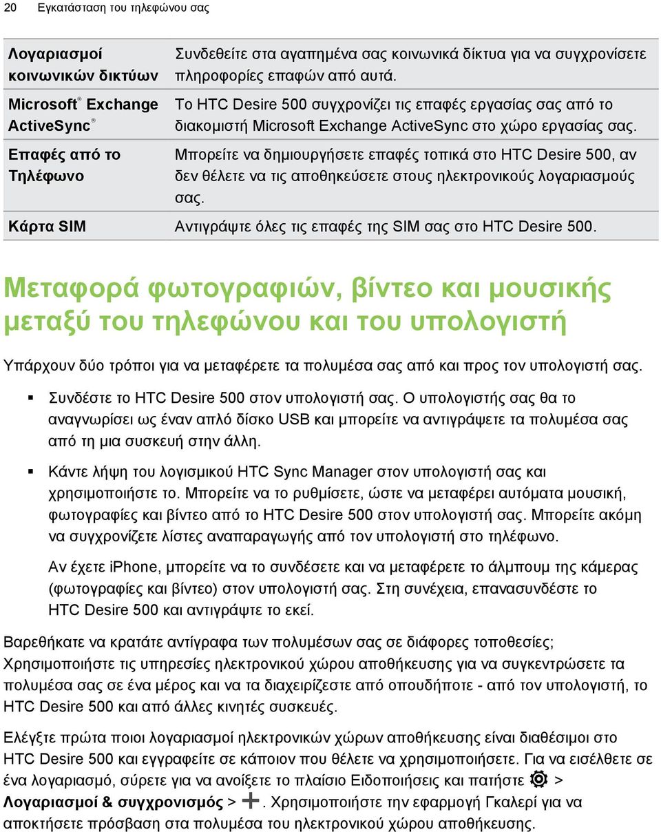 Μπορείτε να δημιουργήσετε επαφές τοπικά στο HTC Desire 500, αν δεν θέλετε να τις αποθηκεύσετε στους ηλεκτρονικούς λογαριασμούς σας. Κάρτα SIM Αντιγράψτε όλες τις επαφές της SIM σας στο HTC Desire 500.