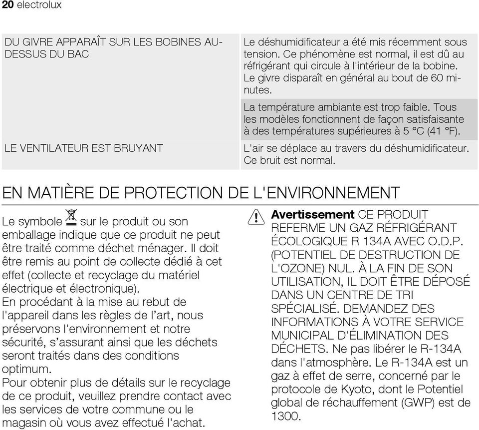 Tous les modèles fonctionnent de façon satisfaisante à des températures supérieures à 5 C (41 F). L'air se déplace au travers du déshumidificateur. Ce bruit est normal.