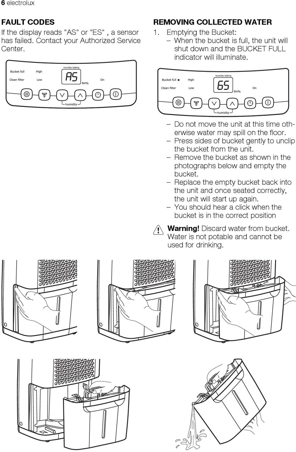 Do not move the unit at this time otherwise water may spill on the floor. Press sides of bucket gently to unclip the bucket from the unit.