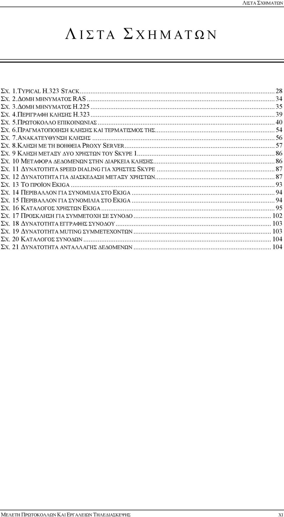 10 ΜΕΤΑΦΟΡΑ ΔΕΔΟΜΕΝΩΝ ΣΤΗΝ ΔΙΑΡΚΕΙΑ ΚΛΗΣΗΣ...86 ΣΧ. 11 ΔΥΝΑΤΟΤΗΤΑ SPEED DIALING ΓΙΑ ΧΡΗΣΤΕΣ SKYPE...87 ΣΧ. 12 ΔΥΝΑΤΟΤΗΤΑ ΓΙΑ ΔΙΑΣΚΕΔΑΣΗ ΜΕΤΑΞΥ ΧΡΗΣΤΩΝ...87 ΣΧ. 13 ΤΟ ΠΡΟΪΟΝ EKIGA...93 ΣΧ.
