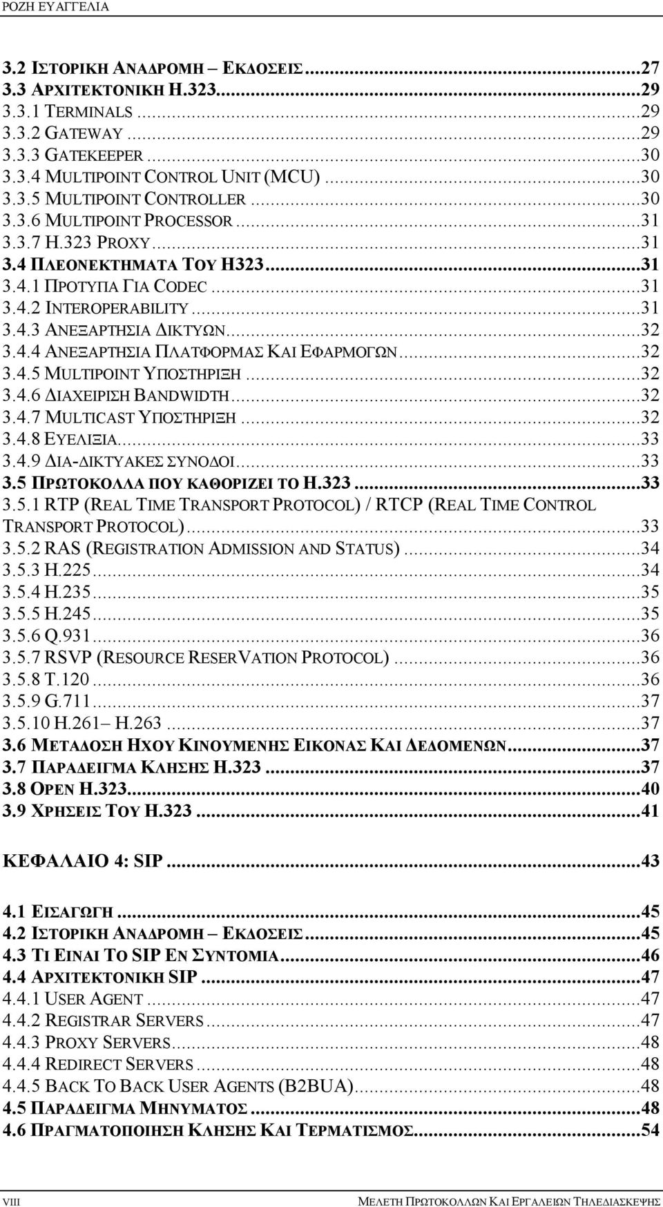..32 3.4.5 MULTIPOINT ΥΠΟΣΤΗΡΙΞΗ...32 3.4.6 ΔΙΑΧΕΙΡΙΣΗ BANDWIDTH...32 3.4.7 MULTICAST ΥΠΟΣΤΗΡΙΞΗ...32 3.4.8 ΕΥΕΛΙΞΙΑ...33 3.4.9 ΔΙΑ-ΔΙΚΤΥΑΚΕΣ ΣΥΝΟΔΟΙ...33 3.5 ΠΡΩΤΟΚΟΛΛΑ ΠΟΥ ΚΑΘΟΡΙΖΕΙ ΤΟ Η.323...33 3.5.1 RTP (REAL TIME TRANSPORT PROTOCOL) / RTCP (REAL TIME CONTROL TRANSPORT PROTOCOL).