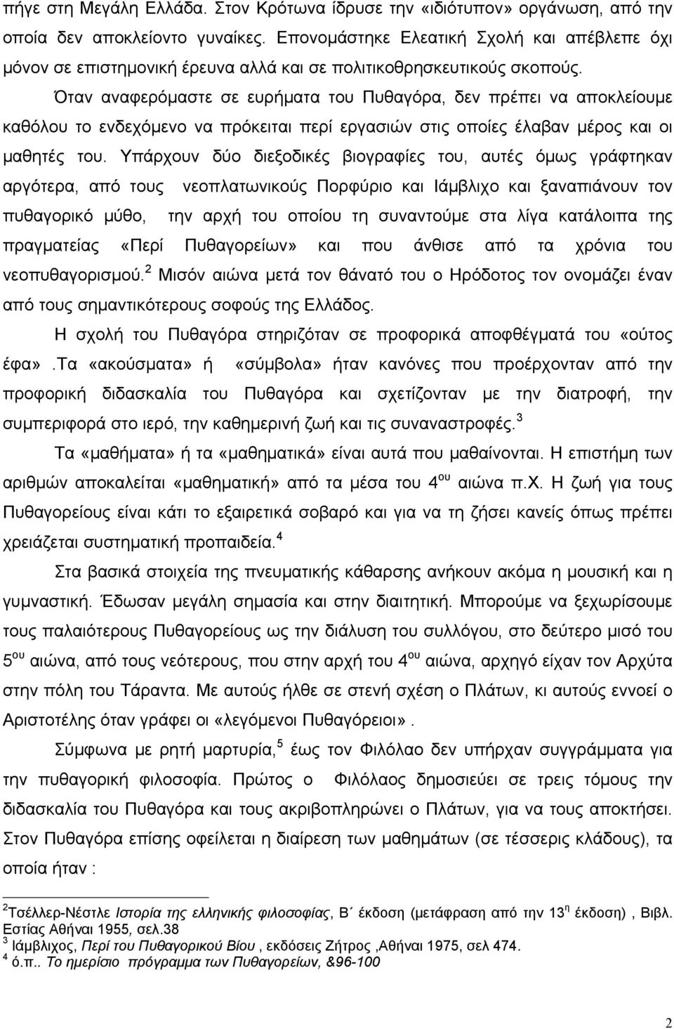 Όταν αναφερόμαστε σε ευρήματα του Πυθαγόρα, δεν πρέπει να αποκλείουμε καθόλου το ενδεχόμενο να πρόκειται περί εργασιών στις οποίες έλαβαν μέρος και οι μαθητές του.
