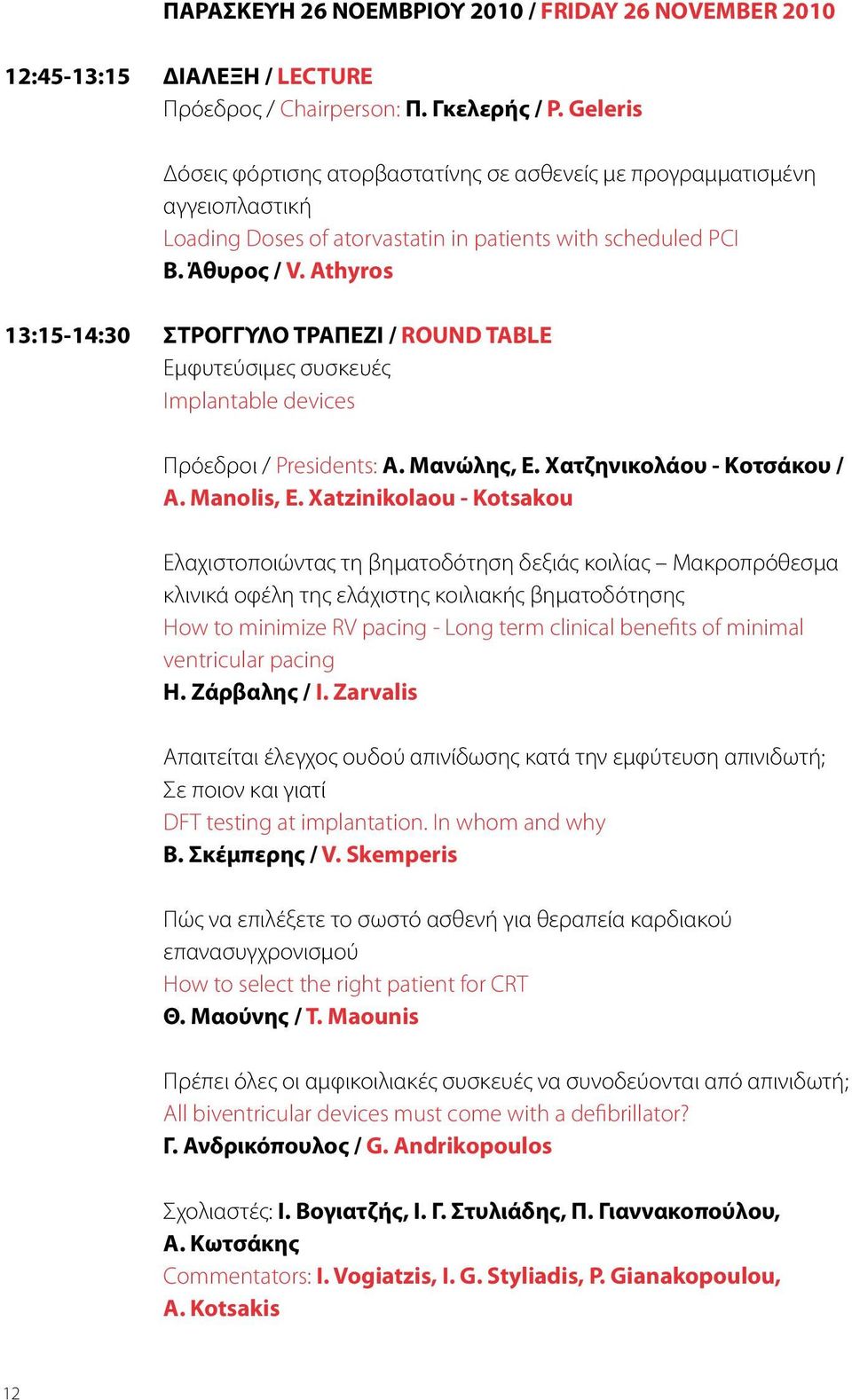 Athyros 13:15-14:30 ΣΤΡΟΓΓΥΛΟ ΤΡΑΠΕΖΙ / ROUND TABLE Εμφυτεύσιμες συσκευές Implantable devices Πρόεδροι / Presidents: Α. Μανώλης, Ε. Χατζηνικολάου - Κοτσάκου / A. Manolis, E.