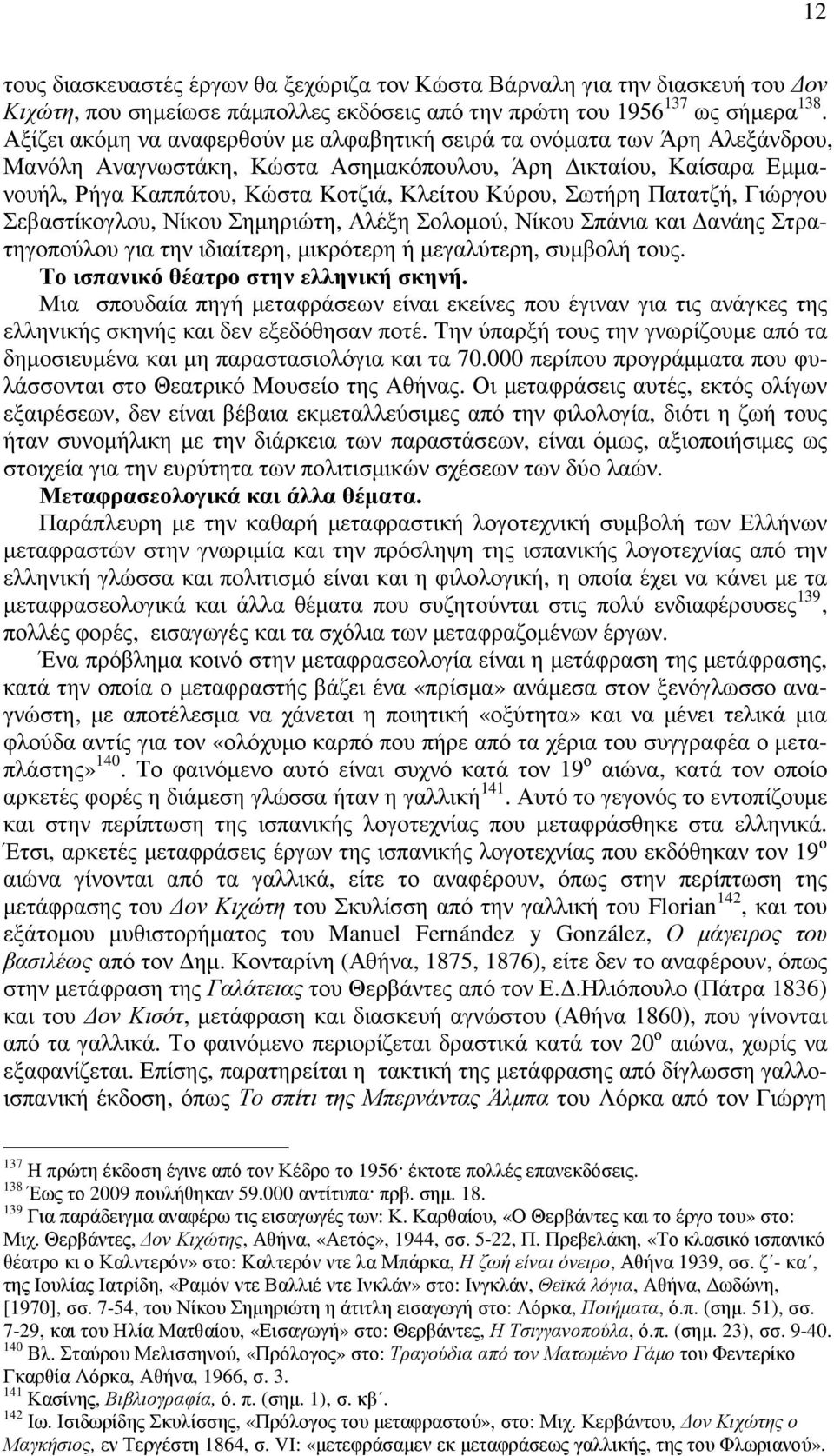 Σωτήρη Πατατζή, Γιώργου Σεβαστίκογλου, Νίκου Σηµηριώτη, Αλέξη Σολοµού, Νίκου Σπάνια και ανάης Στρατηγοπούλου για την ιδιαίτερη, µικρότερη ή µεγαλύτερη, συµβολή τους.