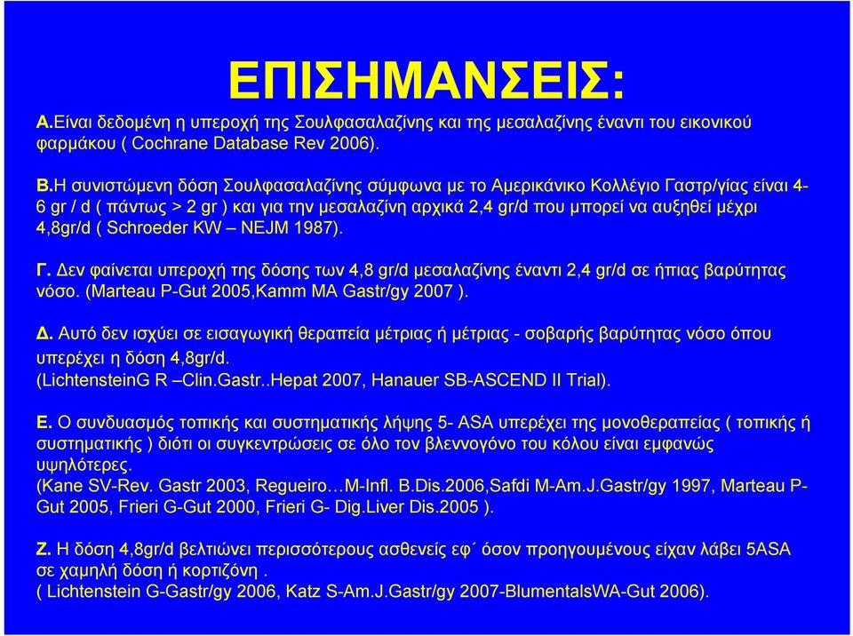 Schroeder KW NEJM 1987). Γ. Δεν φαίνεται υπεροχή της δόσης των 4,8 gr/d μεσαλαζίνης έναντι 2,4 gr/d σε ήπιας βαρύτητας νόσο. (Marteau P-Gut 2005,Kamm MA Gastr/gy 2007 ). Δ. Αυτό δεν ισχύει σε εισαγωγική θεραπεία μέτριας ή μέτριας - σοβαρής βαρύτητας νόσο όπου υπερέχει η δόση 4,8gr/d.