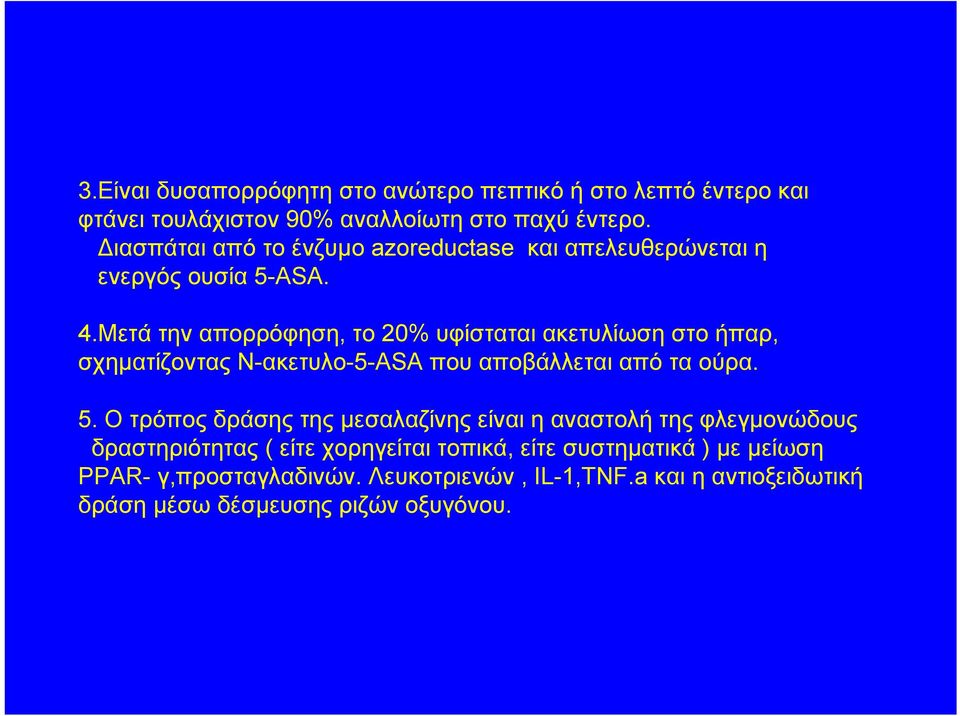Μετά την απορρόφηση, το 20% υφίσταται ακετυλίωση στο ήπαρ, σχηματίζοντας Ν-ακετυλο-5-ASA που αποβάλλεται από τα ούρα. 5.