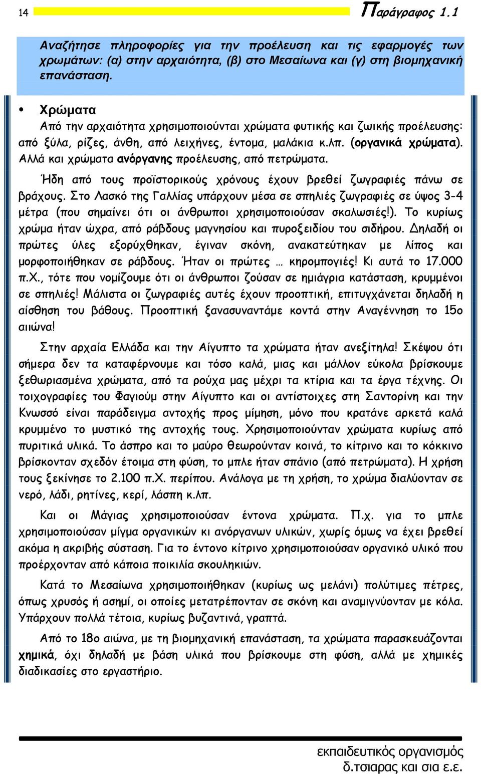 Αλλά και χρώματα ανόργανης προέλευσης, από πετρώματα. Ήδη από τους προϊστορικούς χρόνους έχουν βρεθεί ζωγραφιές πάνω σε βράχους.