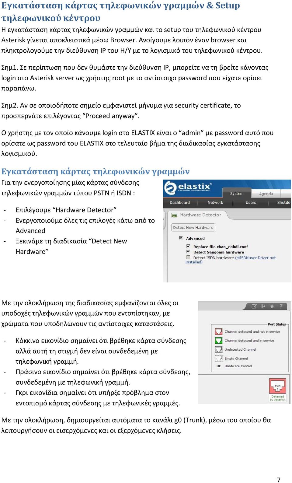 Σε περίπτωση που δεν θυμάστε την διεύθυνση IP, μπορείτε να τη βρείτε κάνοντας login στο Asterisk server ως χρήστης root με το αντίστοιχο password που είχατε ορίσει παραπάνω. Σημ2.