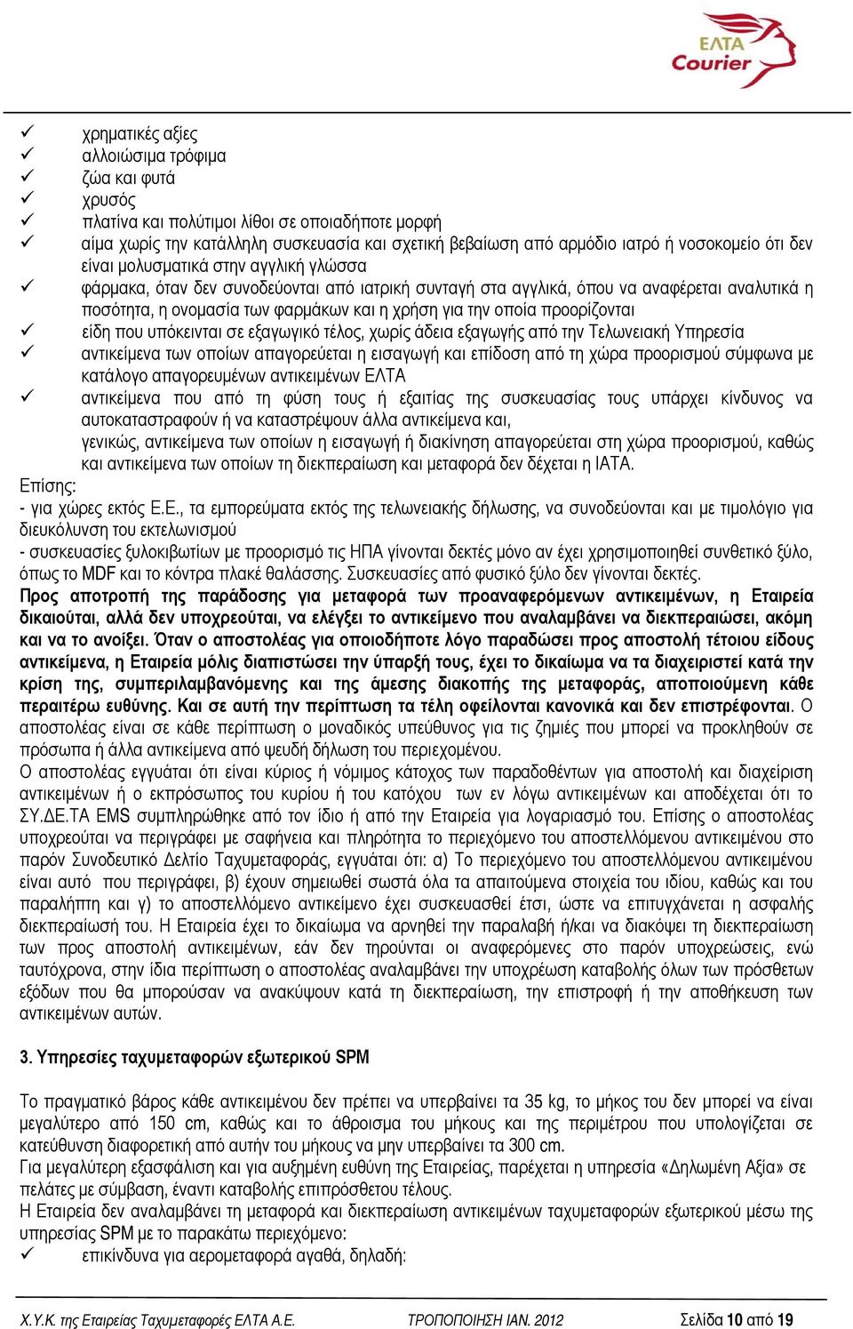 προορίζονται είδη που υπόκεινται σε εξαγωγικό τέλος, χωρίς άδεια εξαγωγής από την Τελωνειακή Υπηρεσία αντικείμενα των οποίων απαγορεύεται η εισαγωγή και επίδοση από τη χώρα προορισμού σύμφωνα με