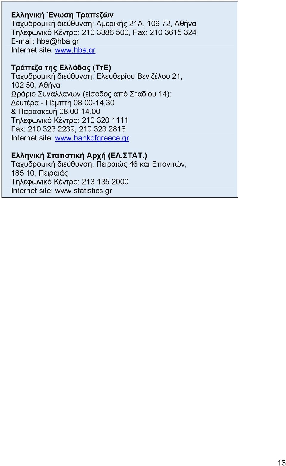 gr Τράπεζα της Ελλάδος (ΤτΕ) Ταχυδρομική διεύθυνση: Ελευθερίου Βενιζέλου 21, 102 50, Αθήνα Ωράριο Συναλλαγών (είσοδος από Σταδίου 14): ευτέρα - Πέμπτη 08.