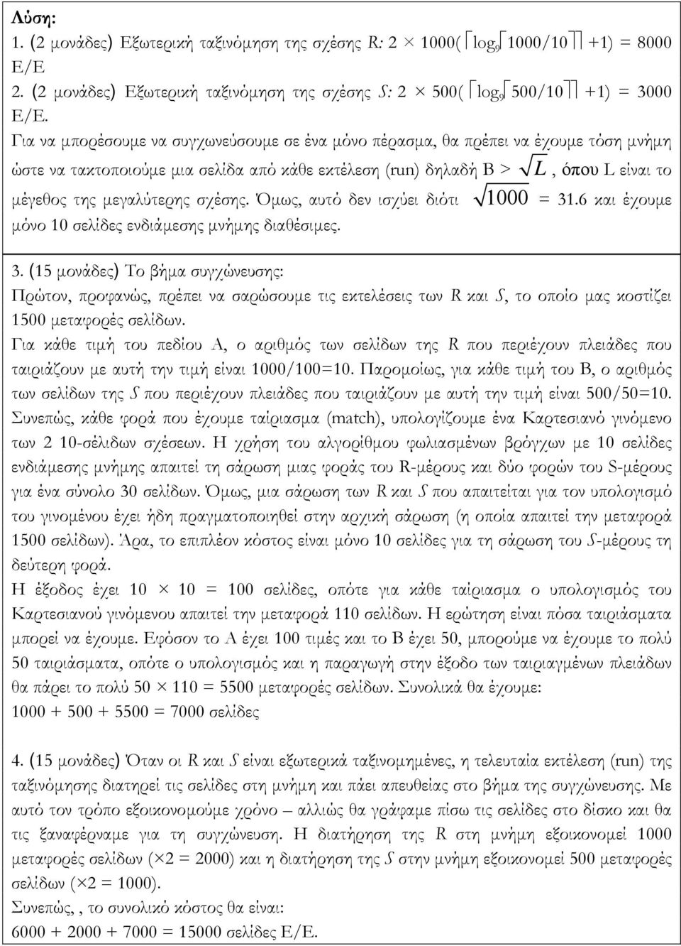 σχέσης. Όµως, αυτό δεν ισχύει διότι 1000 = 31.6 και έχουµε µόνο 10 σελίδες ενδιάµεσης µνήµης διαθέσιµες. 3. (15 µονάδες) Το βήµα συγχώνευσης: Πρώτον, προφανώς, πρέπει να σαρώσουµε τις εκτελέσεις των R και S, το οποίο µας κοστίζει 1500 µεταφορές σελίδων.
