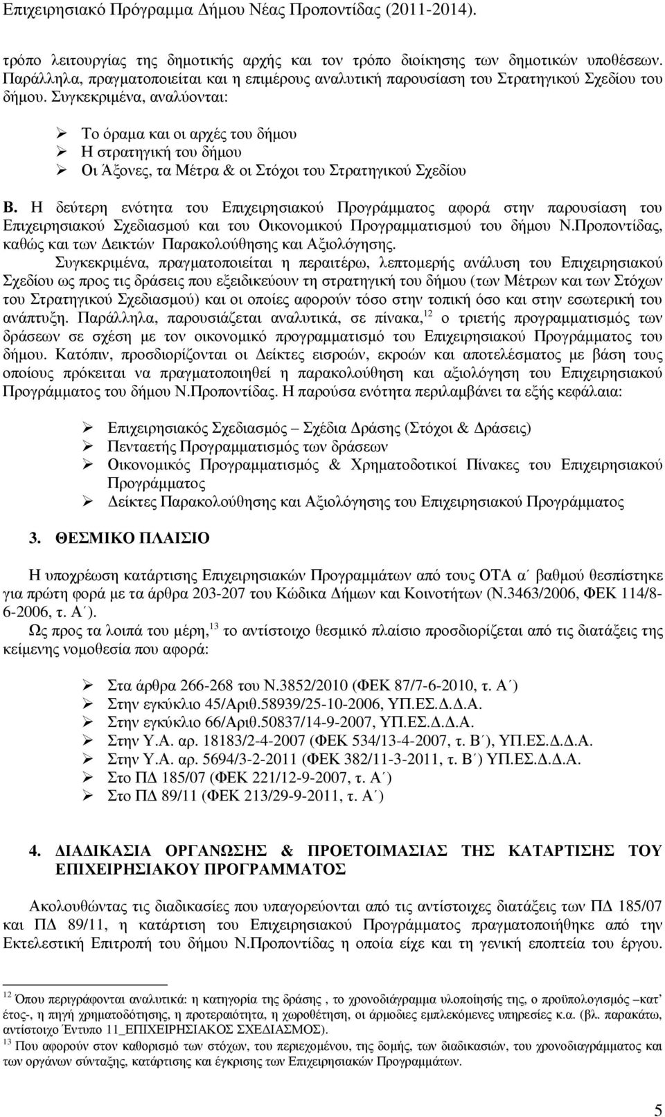 Συγκεκριµένα, αναλύονται: Το όραµα και οι αρχές του δήµου Η στρατηγική του δήµου Οι Άξονες, τα Μέτρα & οι Στόχοι του Στρατηγικού Σχεδίου Β.