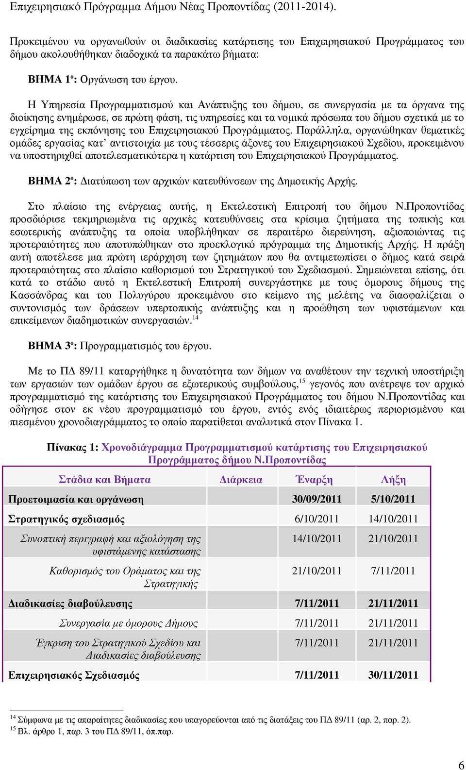 Η Υπηρεσία Προγραµµατισµού και Ανάπτυξης του δήµου, σε συνεργασία µε τα όργανα της διοίκησης ενηµέρωσε, σε πρώτη φάση, τις υπηρεσίες και τα νοµικά πρόσωπα του δήµου σχετικά µε το εγχείρηµα της