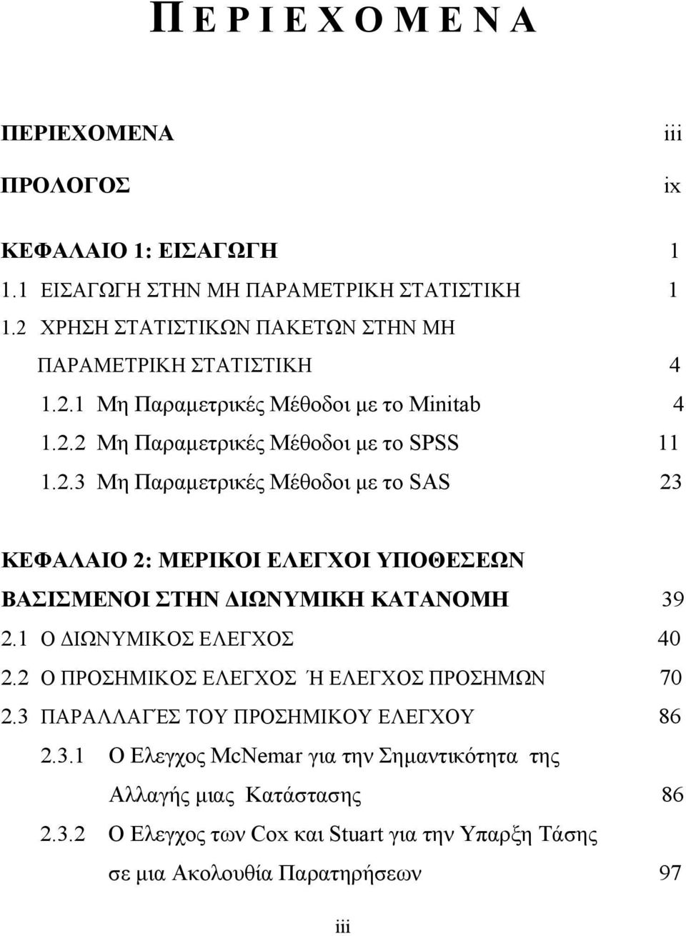 1 Ο ΔΙΩΝΥΜΙΚΟΣ ΕΛΕΓΧΟΣ 40 2.2 Ο ΠΡΟΣΗΜΙΚOΣ EΛΕΓΧΟΣ Ή ΕΛΕΓΧΟΣ ΠΡΟΣHΜΩΝ 70 2.3 ΠΑΡΑΛΛΑΓΈΣ ΤΟΥ ΠΡΟΣΗΜΙΚΟΥ ΕΛΕΓΧΟΥ 86 2.3.1 Ο Ελεγχος McNemar για την Σημαντικότητα της Αλλαγής μιας Κατάστασης 86 2.