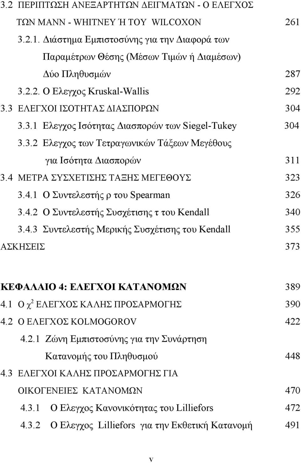 4 ΜΕΤΡΑ ΣΥΣΧΕΤΙΣΗΣ ΤΑΞΗΣ ΜΕΓΕΘΟΥΣ 323 3.4.1 Ο Συντελεστής ρ του Spearman 326 3.4.2 Ο Συντελεστής Συσχέτισης τ του Kendall 340 3.4.3 Συντελεστής Μερικής Συσχέτισης του Kendall 355 ΑΣΚΗΣΕΙΣ 373 ΚΕΦΑΛΑΙΟ 4: ΕΛΕΓΧΟΙ ΚΑΤΑΝΟΜΩΝ 389 4.