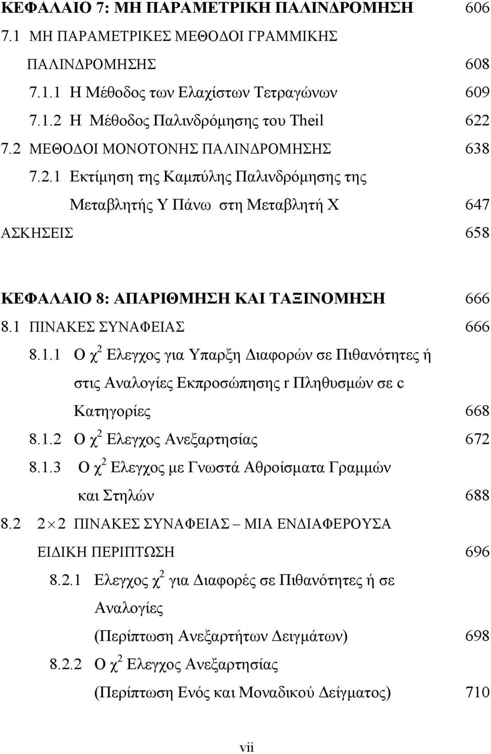 1 ΠΙΝΑΚΕΣ ΣΥΝΑΦΕΙΑΣ 666 8.1.1 Ο χ 2 Ελεγχος για Υπαρξη Διαφορών σε Πιθανότητες ή στις Αναλογίες Εκπροσώπησης r Πληθυσμών σε c Κατηγορίες 668 8.1.2 Ο χ 2 Ελεγχος Ανεξαρτησίας 672 8.1.3 Ο χ 2 Ελεγχος με Γνωστά Αθροίσματα Γραμμών και Στηλών 688 8.