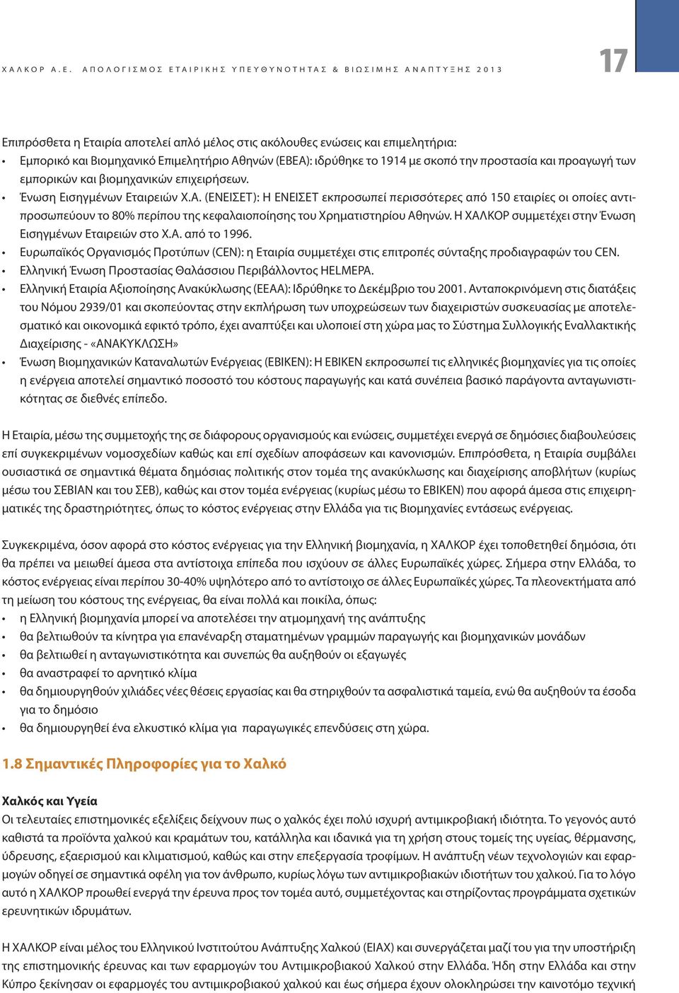 Εμπορικό και Βιομηχανικό Επιμελητήριο Αθηνών (ΕΒΕΑ): ιδρύθηκε το 1914 με σκοπό την προστασία και προαγωγή των εμπορικών και βιομηχανικών επιχειρήσεων. Ένωση Εισηγμένων Εταιρειών Χ.Α. (ΕΝΕΙΣΕΤ): Η ΕΝΕΙΣΕΤ εκπροσωπεί περισσότερες από 150 εταιρίες οι οποίες αντιπροσωπεύουν το 80% περίπου της κεφαλαιοποίησης του Χρηματιστηρίου Αθηνών.