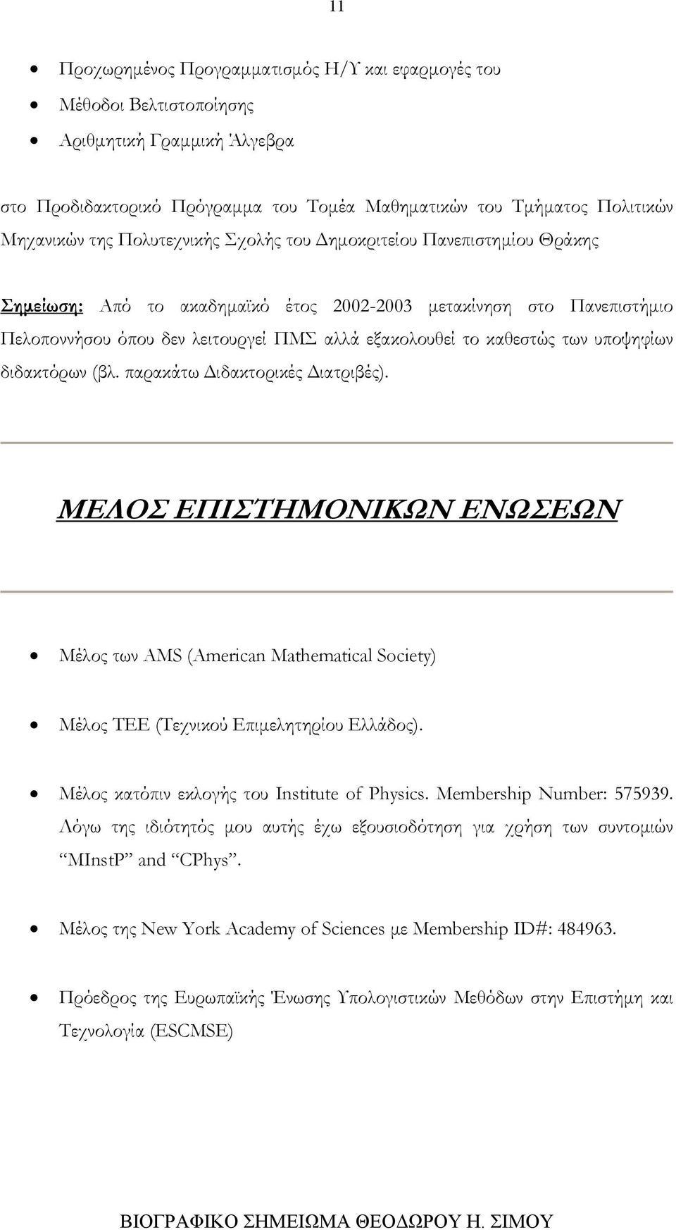 υποψηφίων διδακτόρων (βλ. παρακάτω Διδακτορικές Διατριβές). ΜΕΛΟΣ ΕΠΙΣΤΗΜΟΝΙΚΩΝ ΕΝΩΣΕΩΝ Μέλος των AMS (American Mathematical Society) Μέλος ΤΕΕ (Τεχνικού Επιμελητηρίου Ελλάδος).