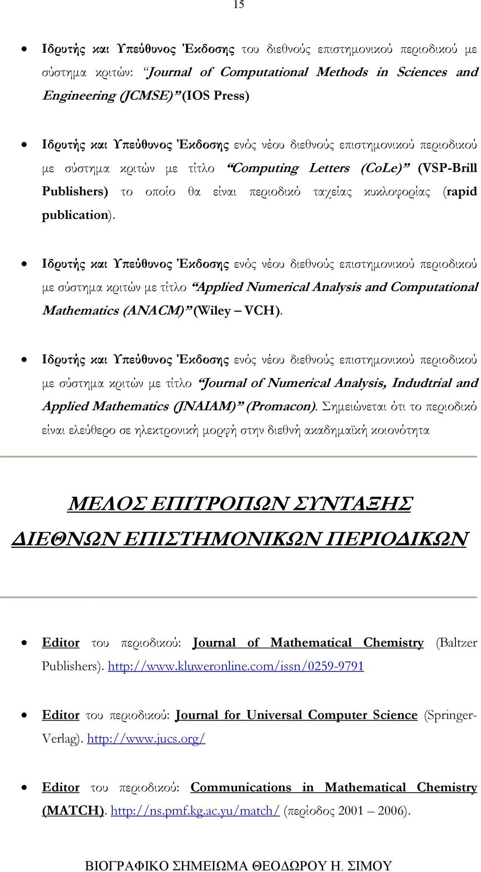 Ιδρυτής και Υπεύθυνος Έκδοσης ενός νέου διεθνούς επιστημονικού περιοδικού με σύστημα κριτών με τίτλο Applied Numerical Analysis and Computational Mathematics (ANACM) (Wiley VCH).