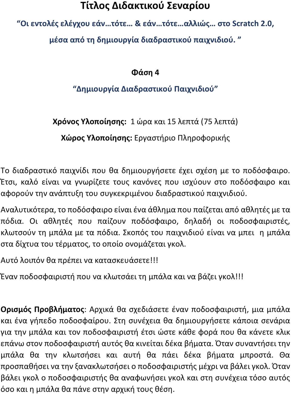 ποδόσφαιρο. Έτσι, καλό είναι να γνωρίζετε τους κανόνες που ισχύουν στο ποδόσφαιρο και αφορούν την ανάπτυξη του συγκεκριμένου διαδραστικού παιχνιδιού.