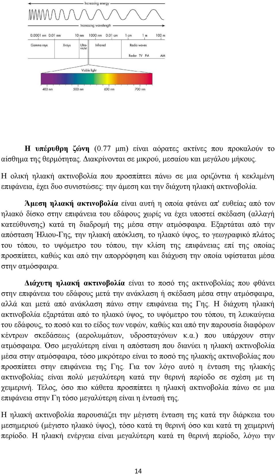 Άμεση ηλιακή ακτινοβολία είναι αυτή η οποία φτάνει απ' ευθείας από τον ηλιακό δίσκο στην επιφάνεια του εδάφους χωρίς να έχει υποστεί σκέδαση (αλλαγή κατεύθυνσης) κατά τη διαδρομή της μέσα στην