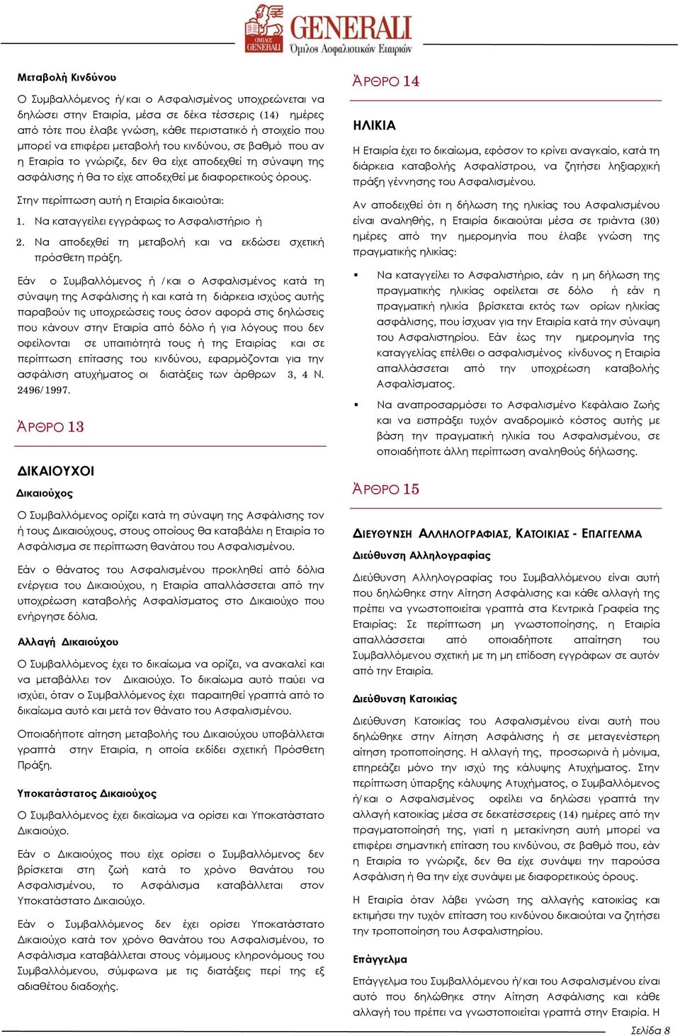 Στην περίπτωση αυτή η Εταιρία δικαιούται: 1. Να καταγγείλει εγγράφως το Ασφαλιστήριο ή 2. Να αποδεχθεί τη μεταβολή και να εκδώσει σχετική πρόσθετη πράξη.