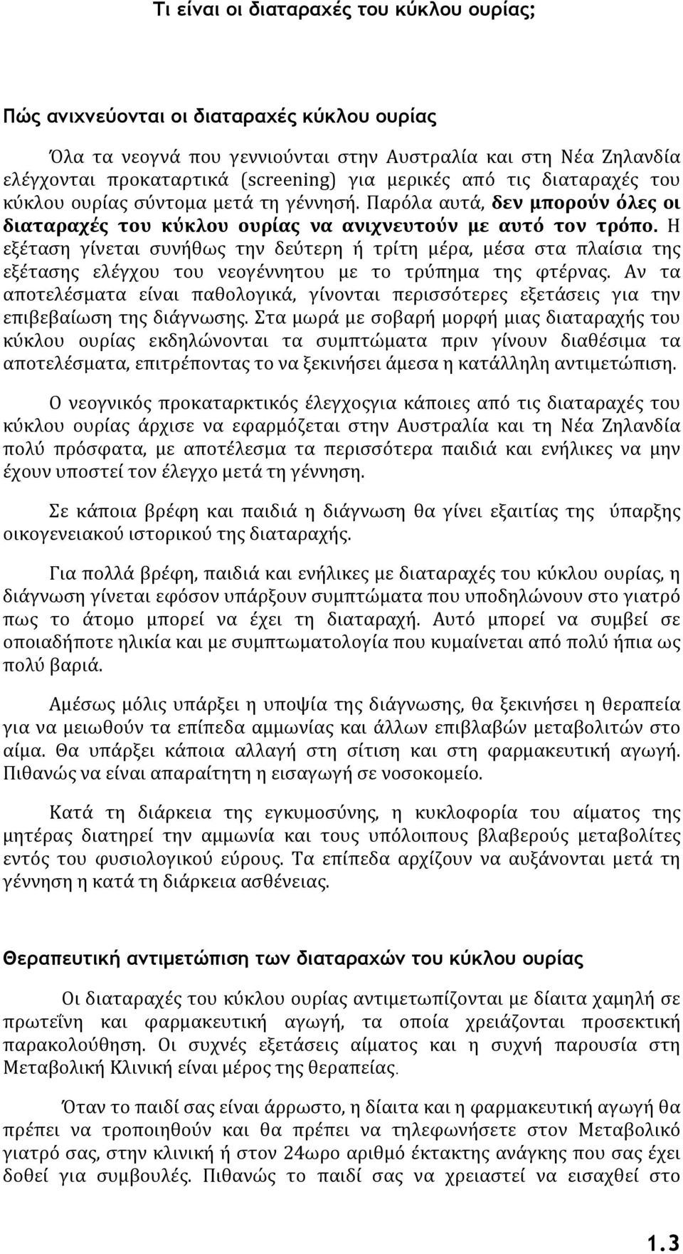 Η εξέταση γίνεται συνήθως την δεύτερη ή τρίτη μέρα, μέσα στα πλαίσια της εξέτασης ελέγχου του νεογέννητου με το τρύπημα της φτέρνας.