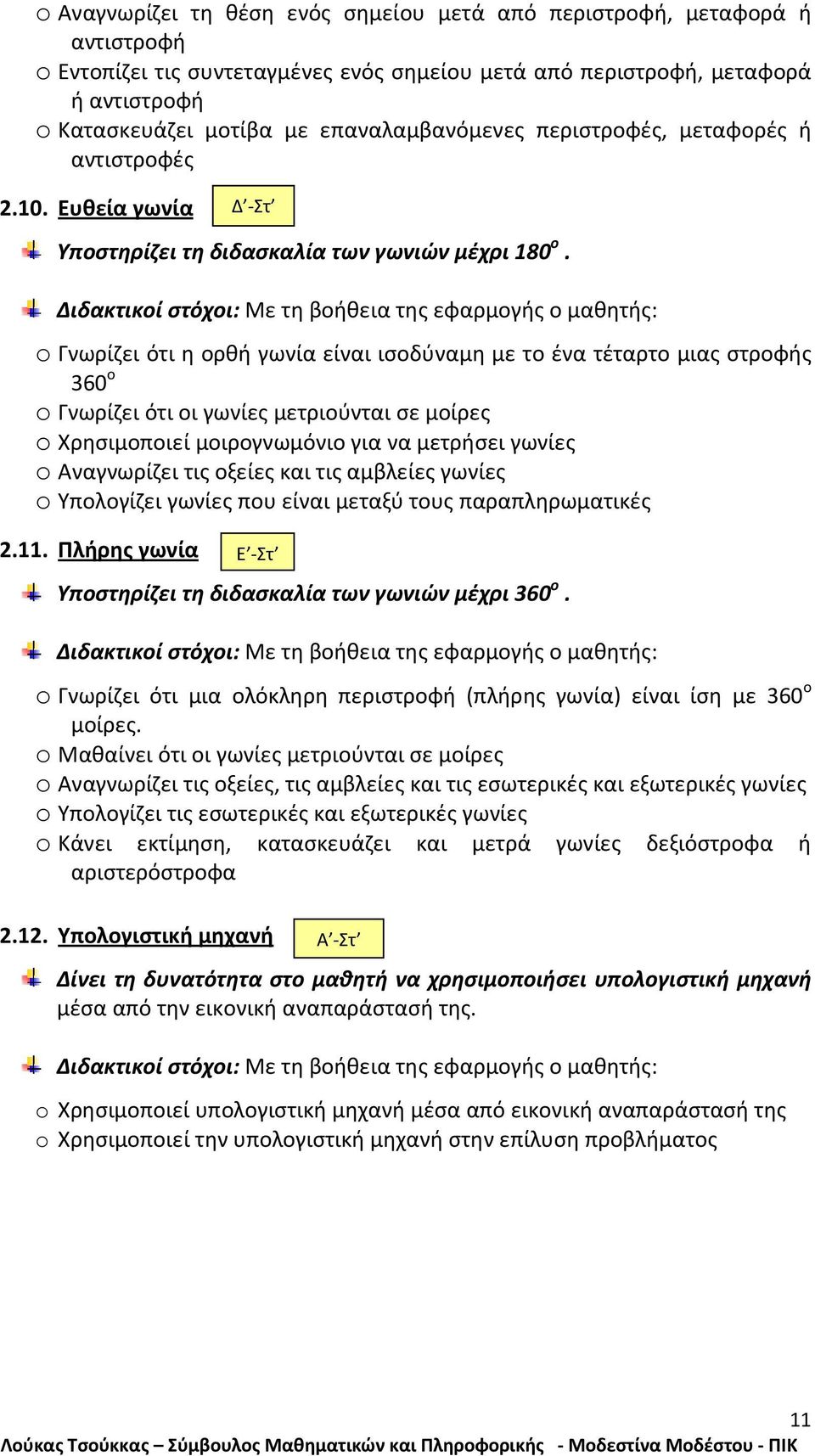 o Γνωρίζει ότι η ορθή γωνία είναι ισοδύναμη με το ένα τέταρτο μιας στροφής 360 ο o Γνωρίζει ότι οι γωνίες μετριούνται σε μοίρες o Χρησιμοποιεί μοιρογνωμόνιο για να μετρήσει γωνίες o Αναγνωρίζει τις