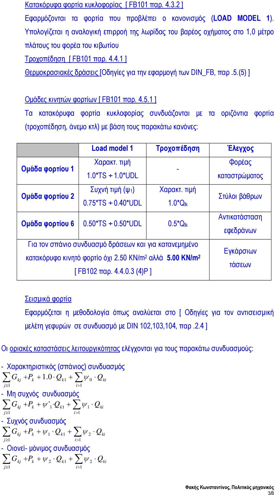 (5) ] Ομάδες κινητών φορτίων [ FB0 παρ. 4.5. ] Τα κατακόρυφα φορτία κυκλοφορίας συνδυάζονται με τα οριζόντια φορτία (τροχοπέδηση, άνεμο κτλ) με βάση τους παρακάτω κανόνες: Load model Τροχοπέδηση Έλεχος Ομάδα φορτίου Χαρακτ.