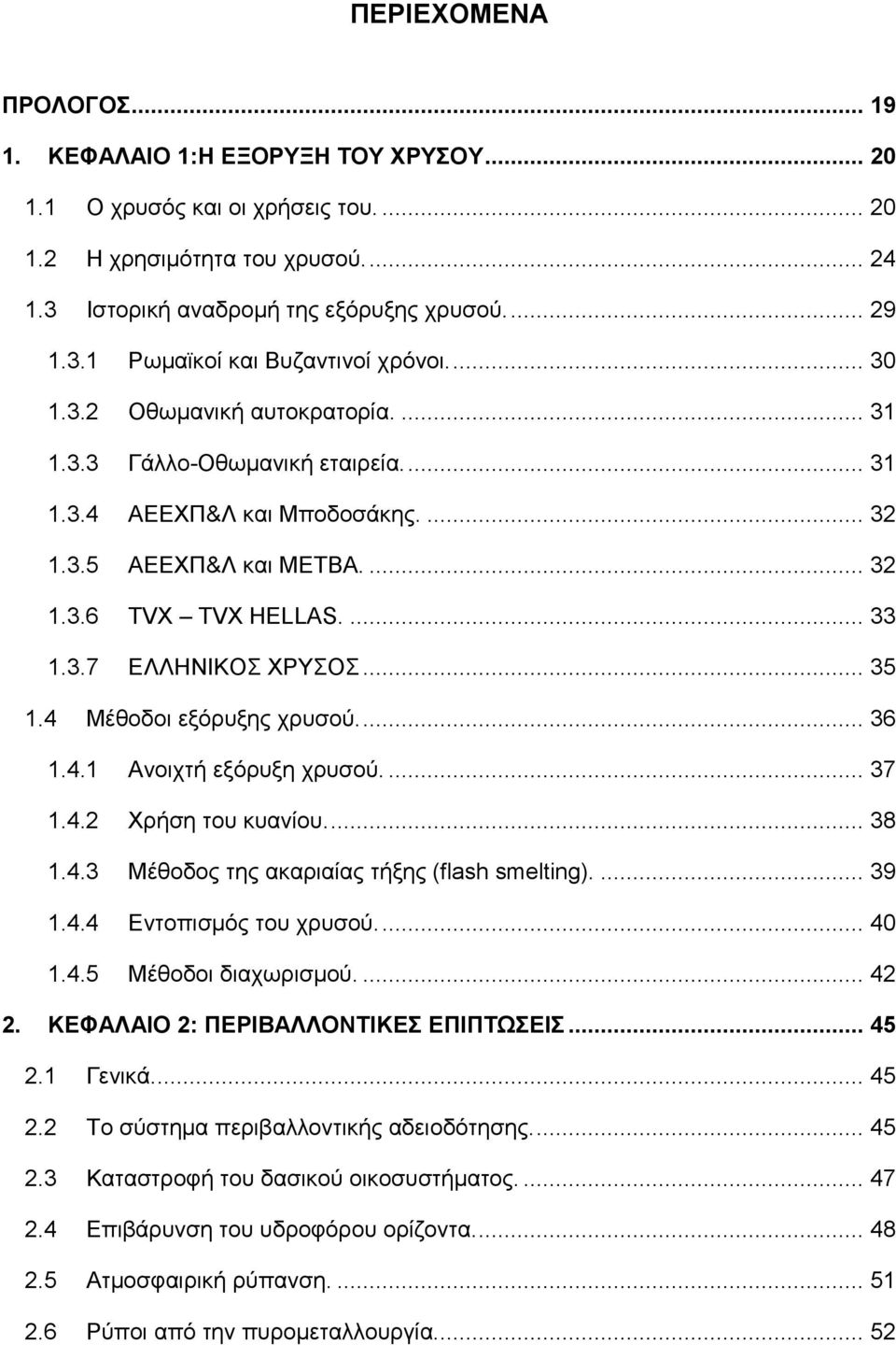 .. 35 1.4 Μέθοδοι εξόρυξης χρυσού.... 36 1.4.1 Ανοιχτή εξόρυξη χρυσού.... 37 1.4.2 Χρήση του κυανίου.... 38 1.4.3 Μέθοδος της ακαριαίας τήξης (flash smelting).... 39 1.4.4 Εντοπισμός του χρυσού.... 40 1.