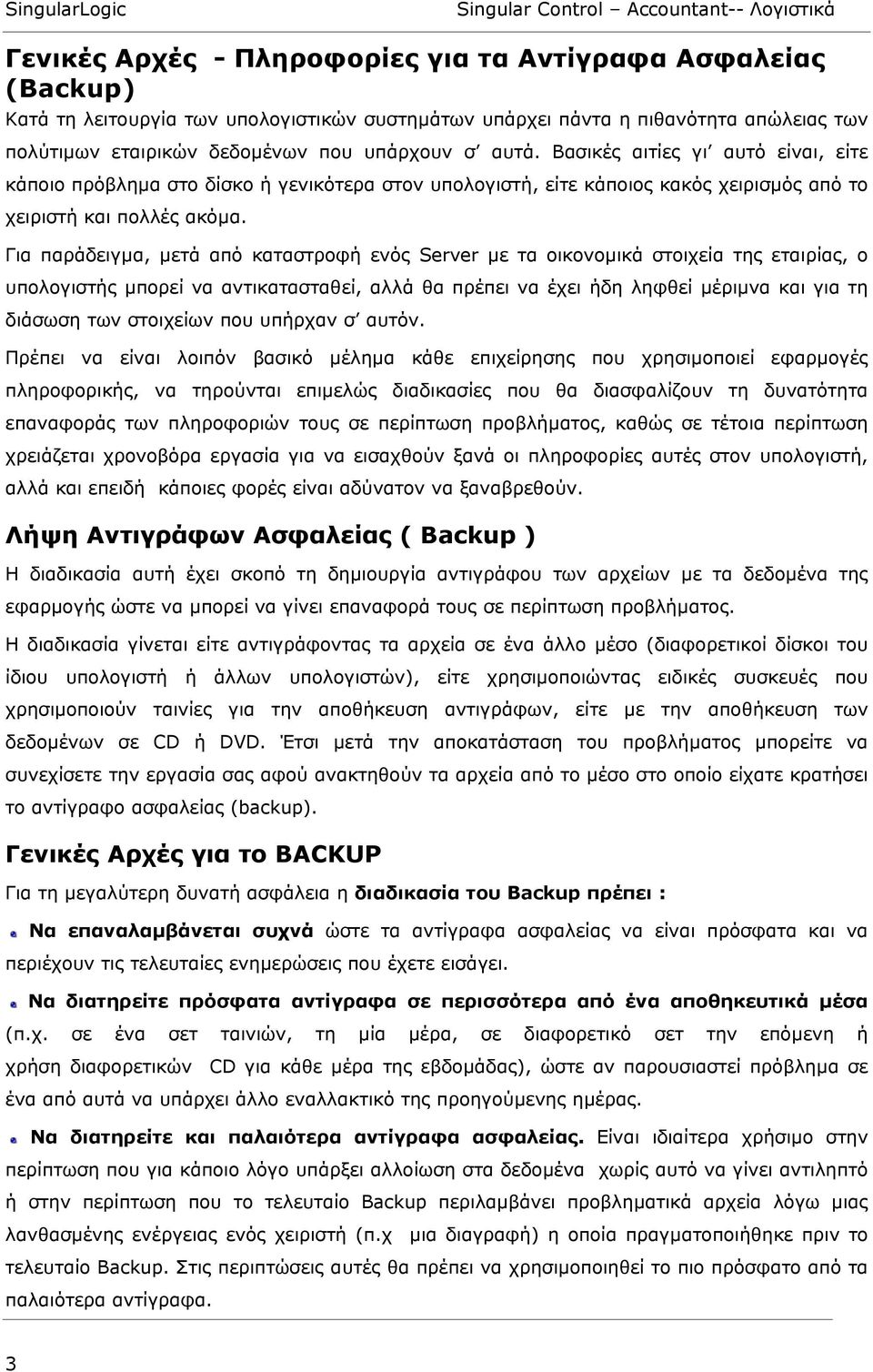 Για παράδειγµα, µετά από καταστροφή ενός Server µε τα οικονοµικά στοιχεία της εταιρίας, ο υπολογιστής µπορεί να αντικατασταθεί, αλλά θα πρέπει να έχει ήδη ληφθεί µέριµνα και για τη διάσωση των