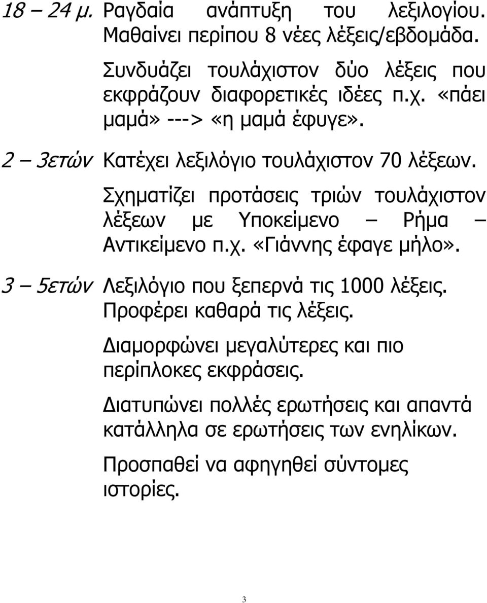 2 3ετών Κατέχει λεξιλόγιο τουλάχιστον 70 λέξεων. Σχηματίζει προτάσεις τριών τουλάχιστον λέξεων με Υποκείμενο Ρήμα Αντικείμενο π.χ. «Γιάννης έφαγε μήλο».