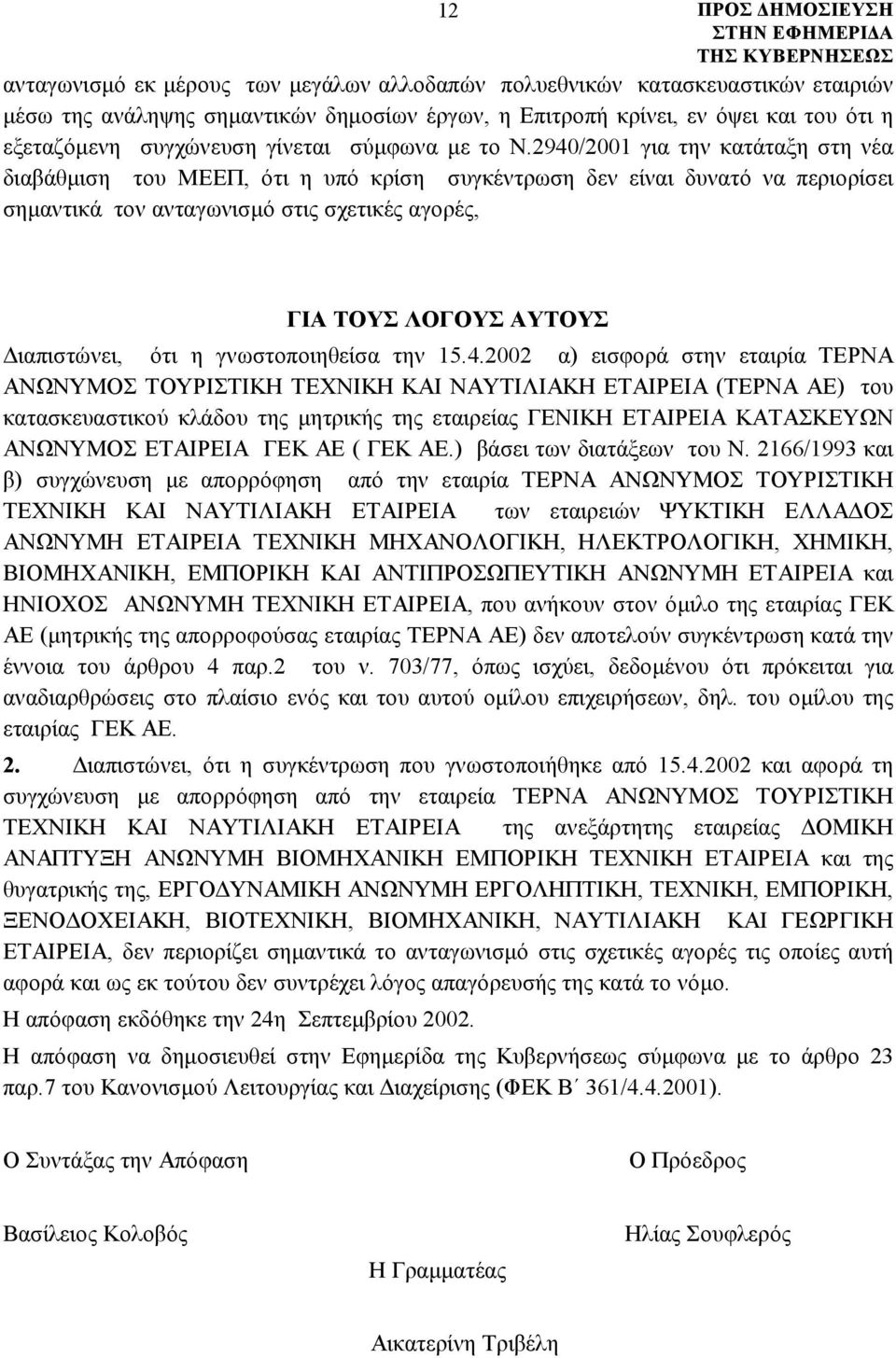 2940/2001 για την κατάταξη στη νέα διαβάθμιση του ΜΕΕΠ, ότι η υπό κρίση συγκέντρωση δεν είναι δυνατό να περιορίσει σημαντικά τον ανταγωνισμό στις σχετικές αγορές, ΓΙΑ ΤΟΥΣ ΛΟΓΟΥΣ ΑΥΤΟΥΣ Διαπιστώνει,