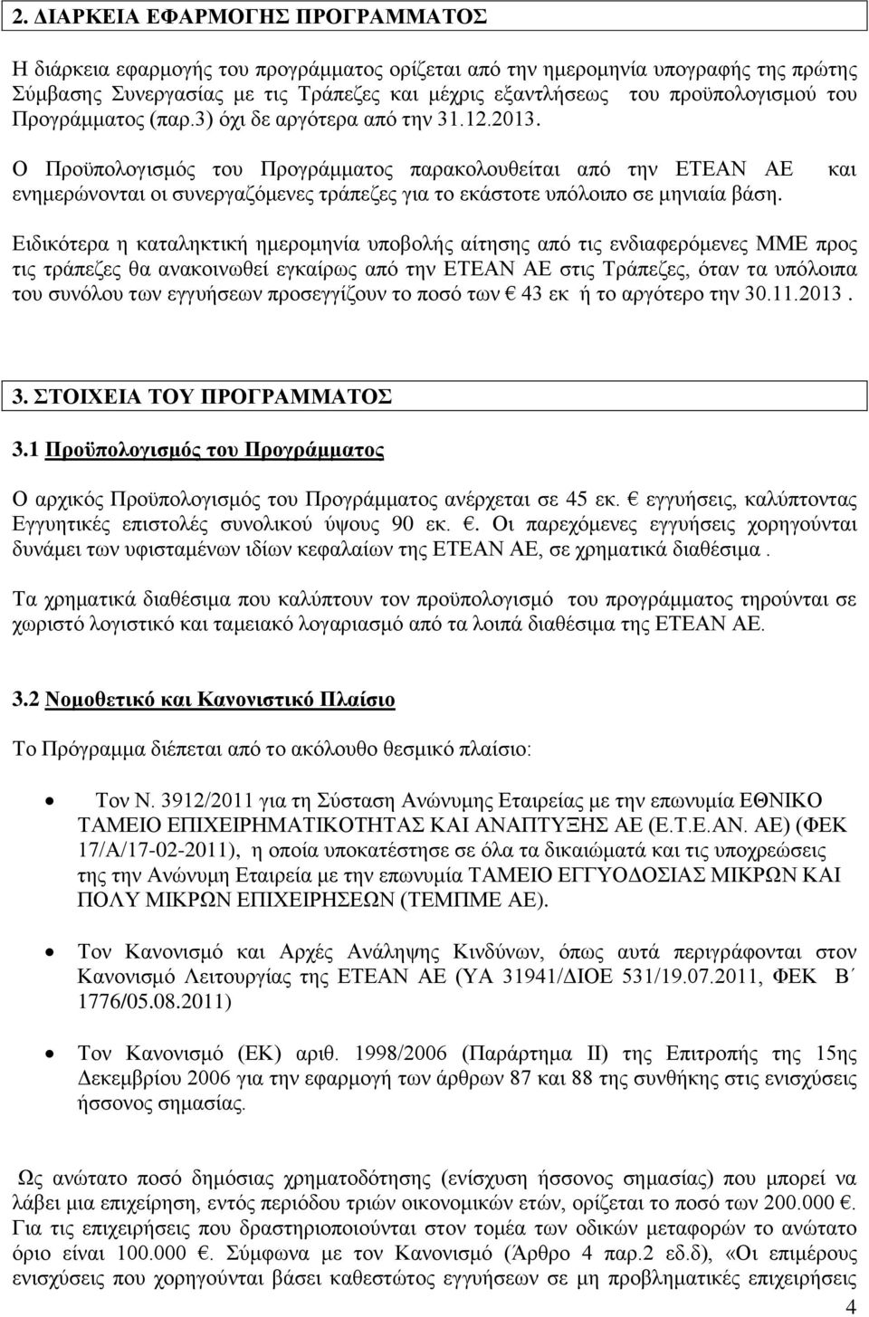 Ο Προϋπολογισμός του Προγράμματος παρακολουθείται από την ΕΤΕΑΝ ΑΕ ενημερώνονται οι συνεργαζόμενες τράπεζες για το εκάστοτε υπόλοιπο σε μηνιαία βάση.