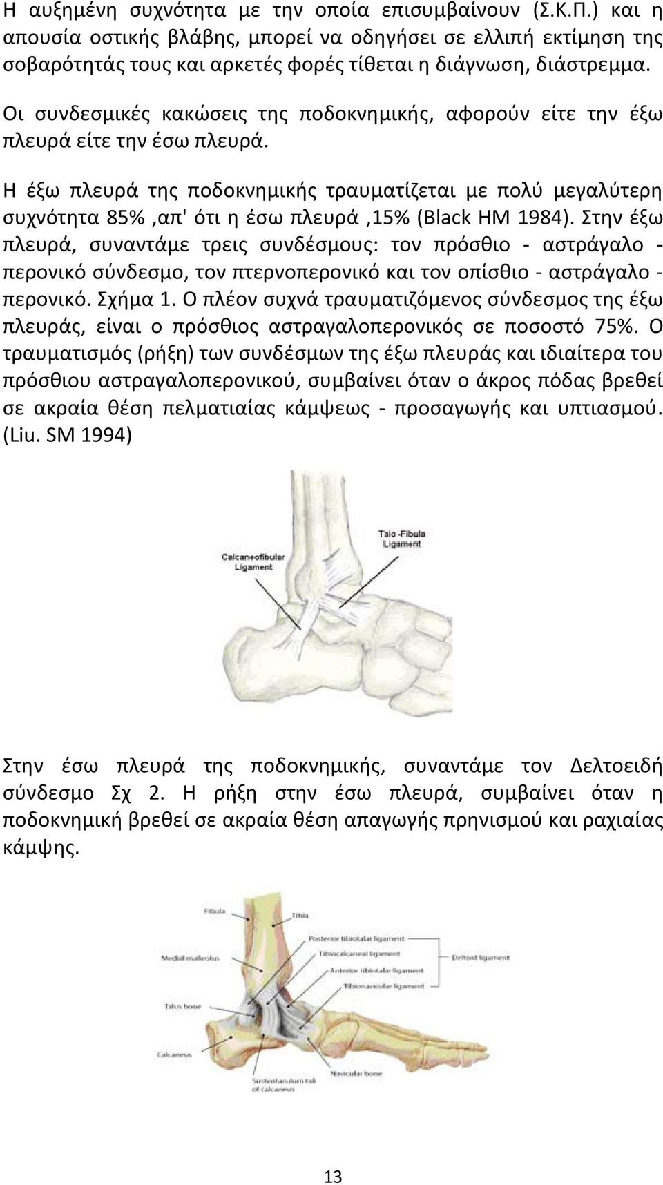 Η έξω πλευρά της ποδοκνημικής τραυματίζεται με πολύ μεγαλύτερη συχνότητα 85%,απ' ότι η έσω πλευρά,15% (Black HM 1984).