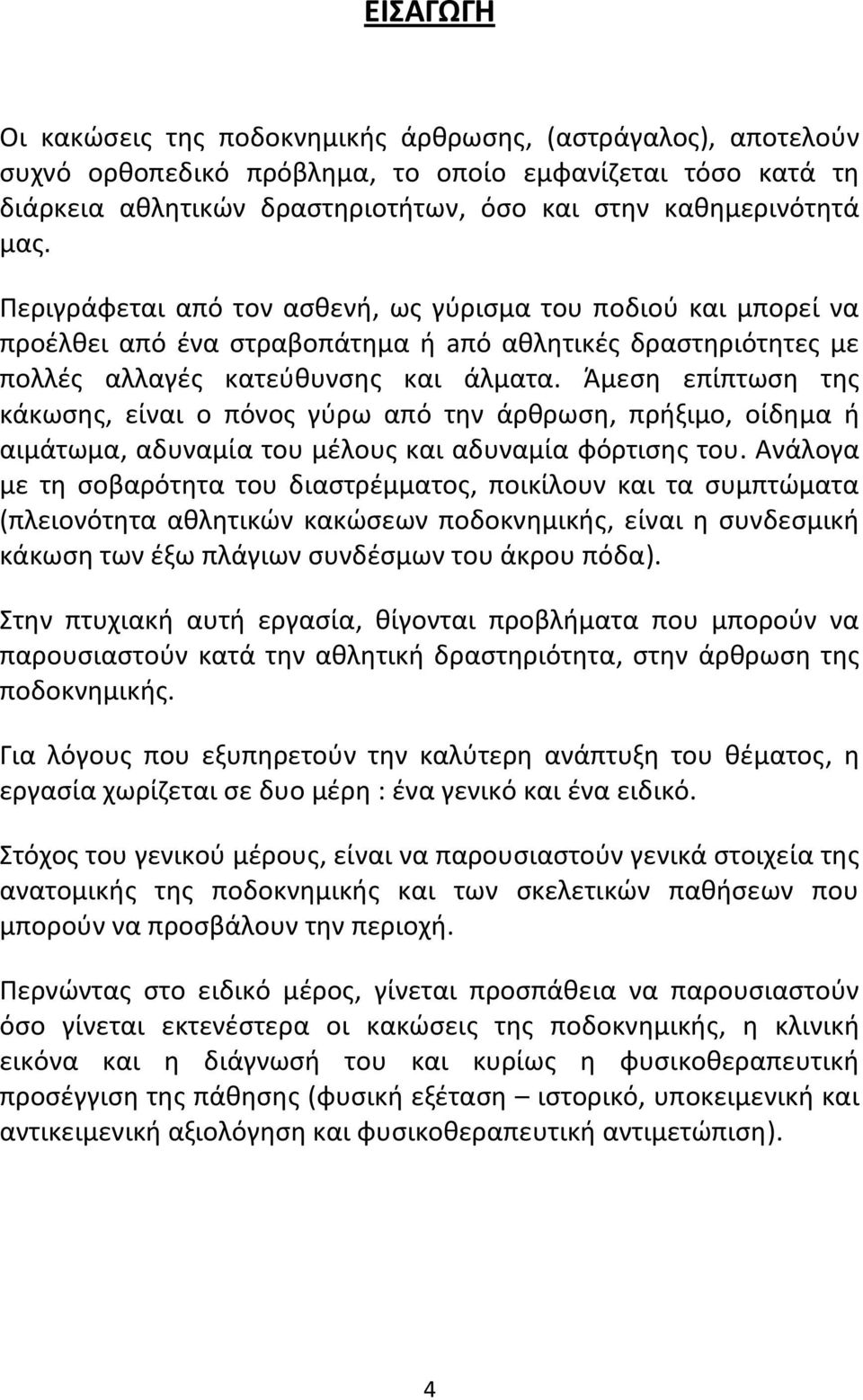 Άμεση επίπτωση της κάκωσης, είναι ο πόνος γύρω από την άρθρωση, πρήξιμο, οίδημα ή αιμάτωμα, αδυναμία του μέλους και αδυναμία φόρτισης του.