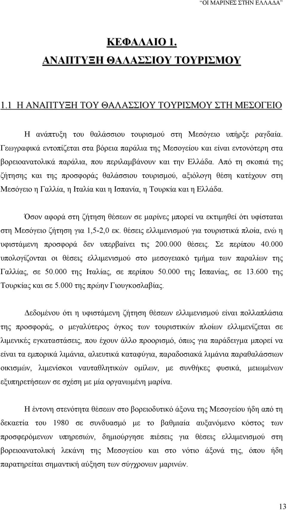 Από τη σκοπιά της ζήτησης και της προσφοράς θαλάσσιου τουρισμού, αξιόλογη θέση κατέχουν στη Μεσόγειο η Γαλλία, η Ιταλία και η Ισπανία, η Τουρκία και η Ελλάδα.