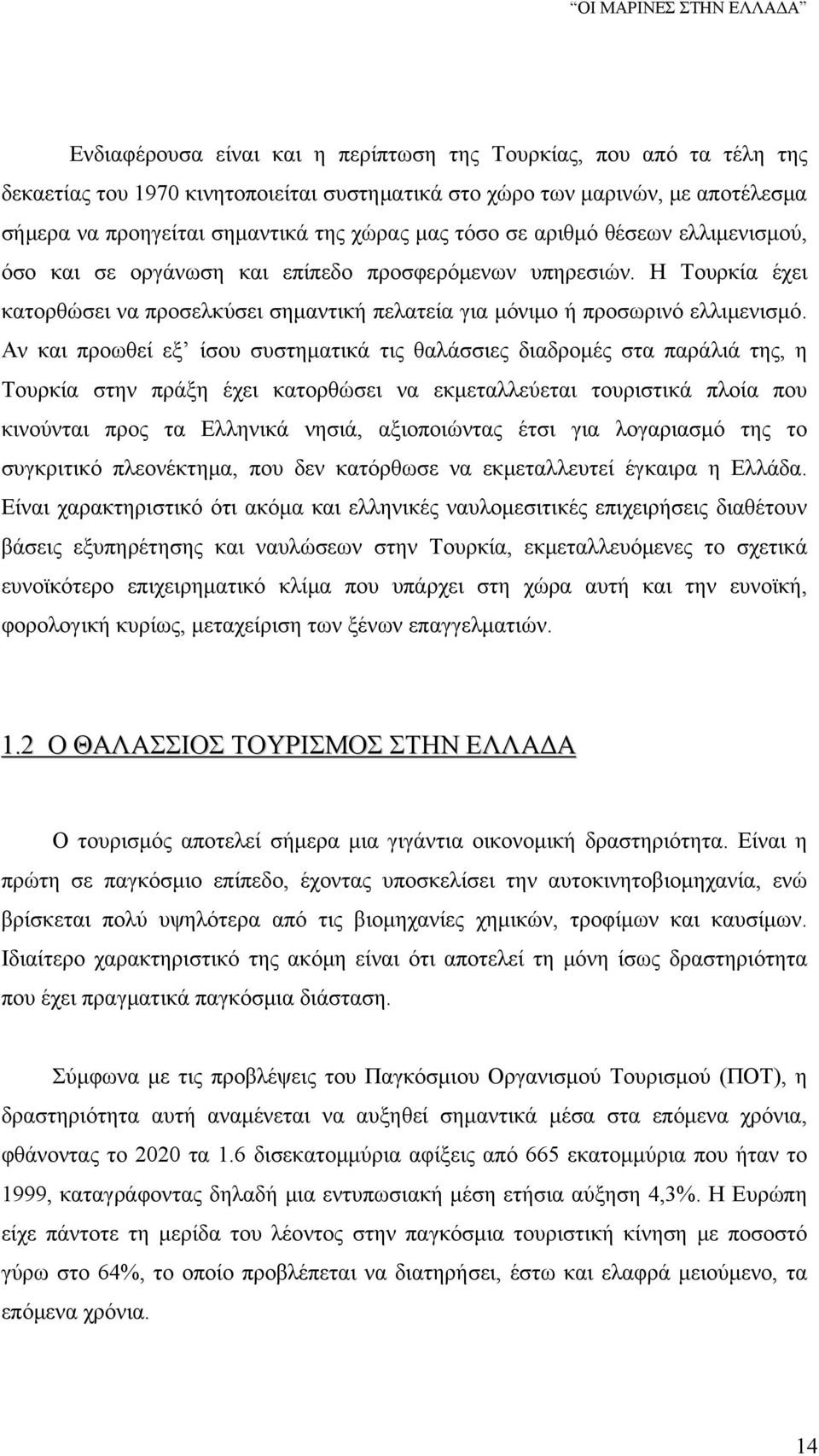 Αν και προωθεί εξ ίσου συστηματικά τις θαλάσσιες διαδρομές στα παράλιά της, η Τουρκία στην πράξη έχει κατορθώσει να εκμεταλλεύεται τουριστικά πλοία που κινούνται προς τα Ελληνικά νησιά, αξιοποιώντας