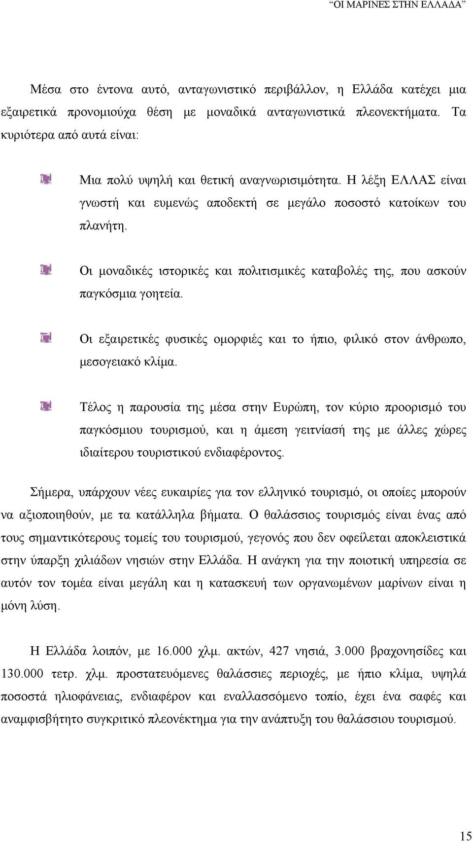 Οι μοναδικές ιστορικές και πολιτισμικές καταβολές της, που ασκούν παγκόσμια γοητεία. Οι εξαιρετικές φυσικές ομορφιές και το ήπιο, φιλικό στον άνθρωπο, μεσογειακό κλίμα.