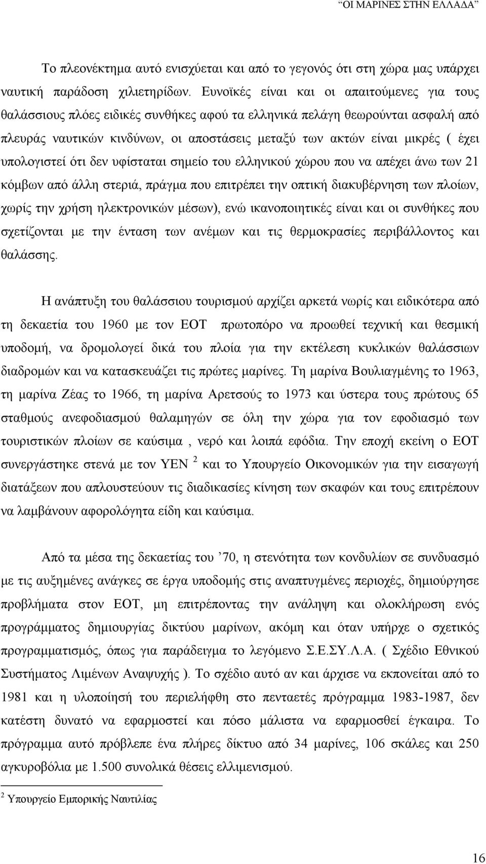 έχει υπολογιστεί ότι δεν υφίσταται σημείο του ελληνικού χώρου που να απέχει άνω των 21 κόμβων από άλλη στεριά, πράγμα που επιτρέπει την οπτική διακυβέρνηση των πλοίων, χωρίς την χρήση ηλεκτρονικών