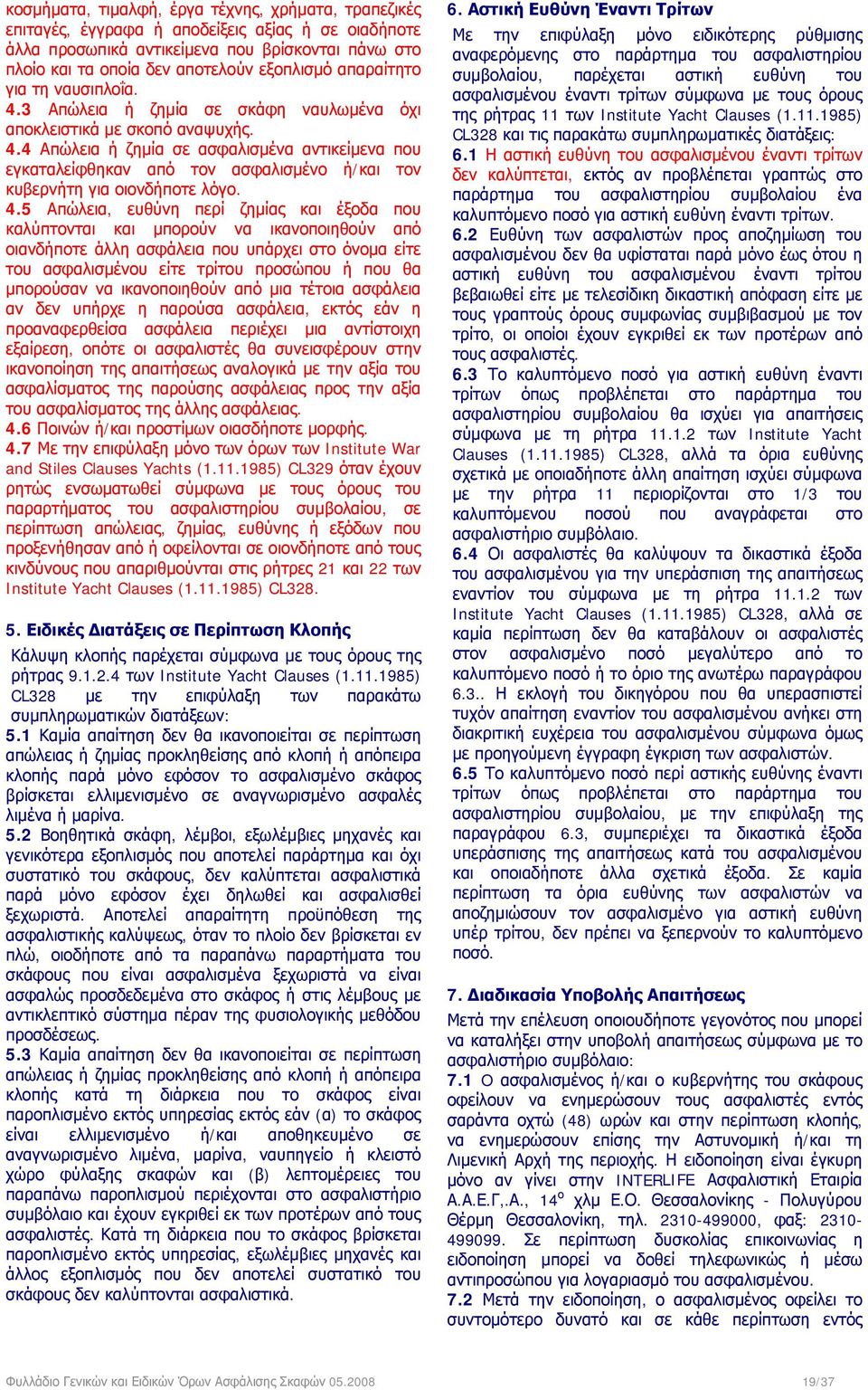 4.5 Απώλεια, ευθύνη περί ζημίας και έξοδα που καλύπτονται και μπορούν να ικανοποιηθούν από οιανδήποτε άλλη ασφάλεια που υπάρχει στο όνομα είτε του ασφαλισμένου είτε τρίτου προσώπου ή που θα μπορούσαν