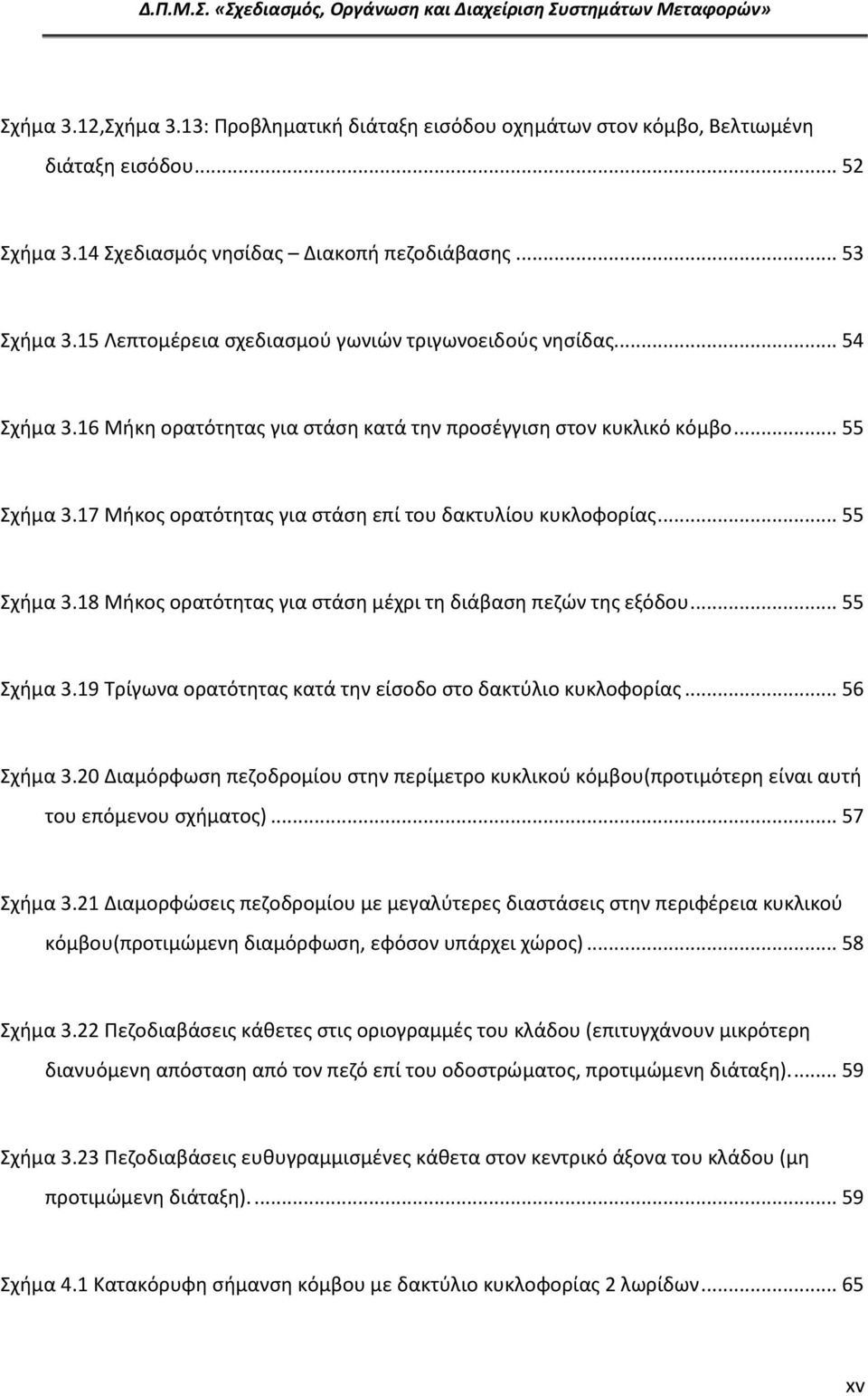 17 Μήκος ορατότητας για στάση επί του δακτυλίου κυκλοφορίας... 55 Σχήμα 3.18 Μήκος ορατότητας για στάση μέχρι τη διάβαση πεζών της εξόδου... 55 Σχήμα 3.19 Τρίγωνα ορατότητας κατά την είσοδο στο δακτύλιο κυκλοφορίας.